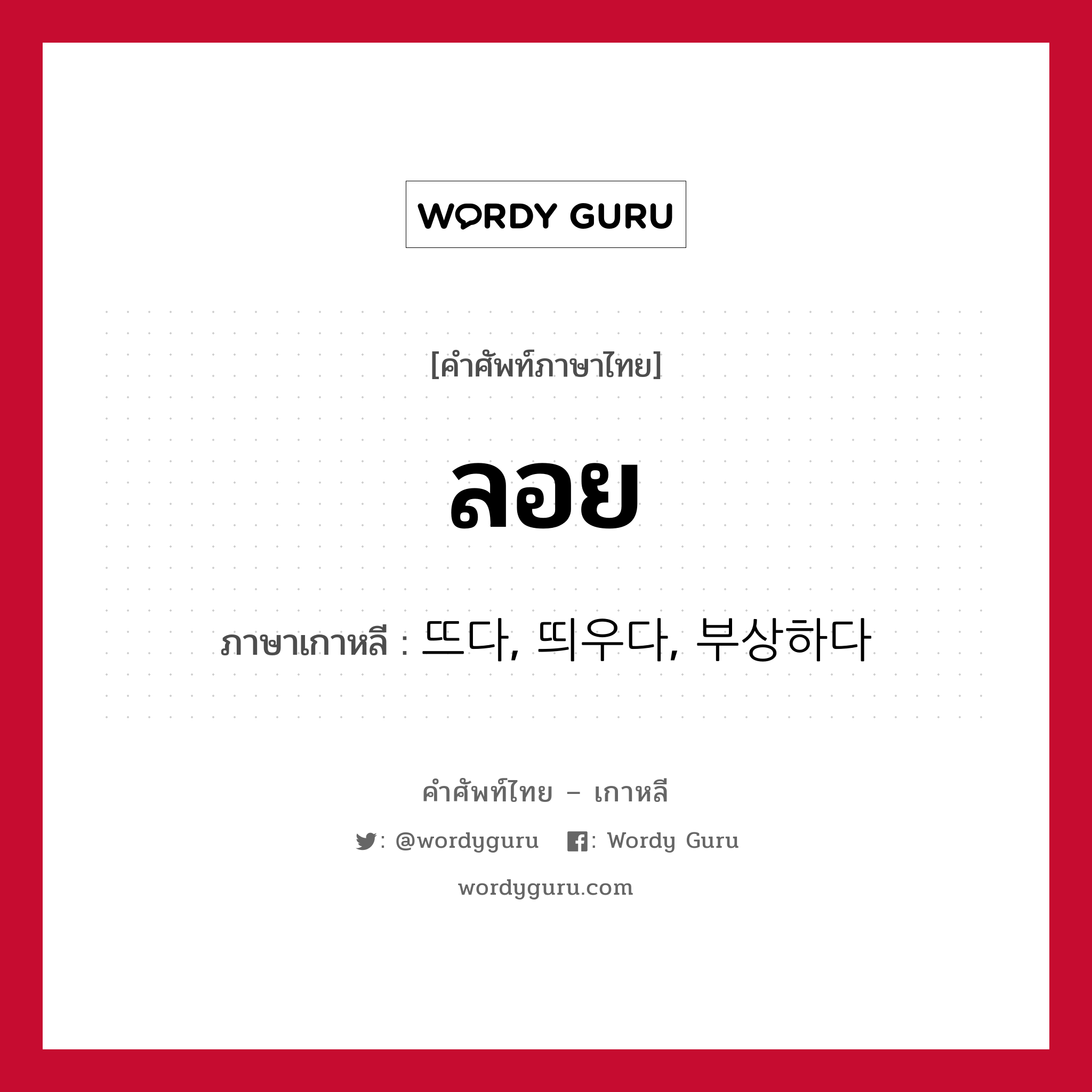 ลอย ภาษาเกาหลีคืออะไร, คำศัพท์ภาษาไทย - เกาหลี ลอย ภาษาเกาหลี 뜨다, 띄우다, 부상하다