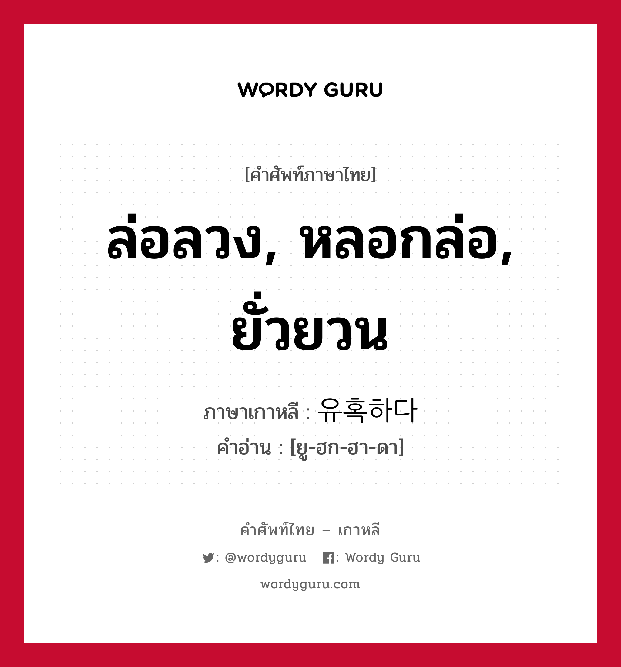 ล่อลวง, หลอกล่อ, ยั่วยวน ภาษาเกาหลีคืออะไร, คำศัพท์ภาษาไทย - เกาหลี ล่อลวง, หลอกล่อ, ยั่วยวน ภาษาเกาหลี 유혹하다 คำอ่าน [ยู-ฮก-ฮา-ดา]