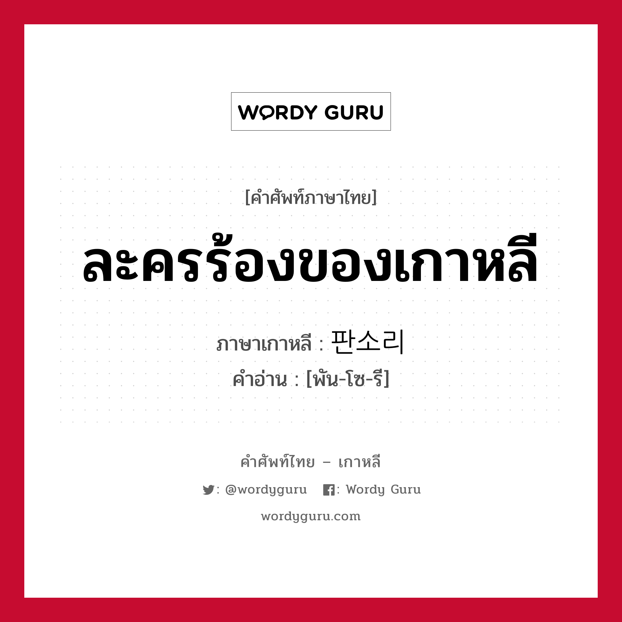 ละครร้องของเกาหลี ภาษาเกาหลีคืออะไร, คำศัพท์ภาษาไทย - เกาหลี ละครร้องของเกาหลี ภาษาเกาหลี 판소리 คำอ่าน [พัน-โซ-รี]