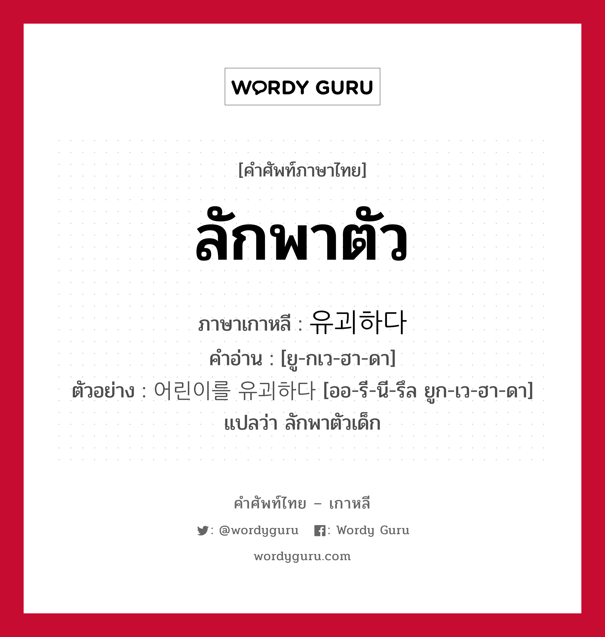 ลักพาตัว ภาษาเกาหลีคืออะไร, คำศัพท์ภาษาไทย - เกาหลี ลักพาตัว ภาษาเกาหลี 유괴하다 คำอ่าน [ยู-กเว-ฮา-ดา] ตัวอย่าง 어린이를 유괴하다 [ออ-รี-นี-รึล ยูก-เว-ฮา-ดา] แปลว่า ลักพาตัวเด็ก