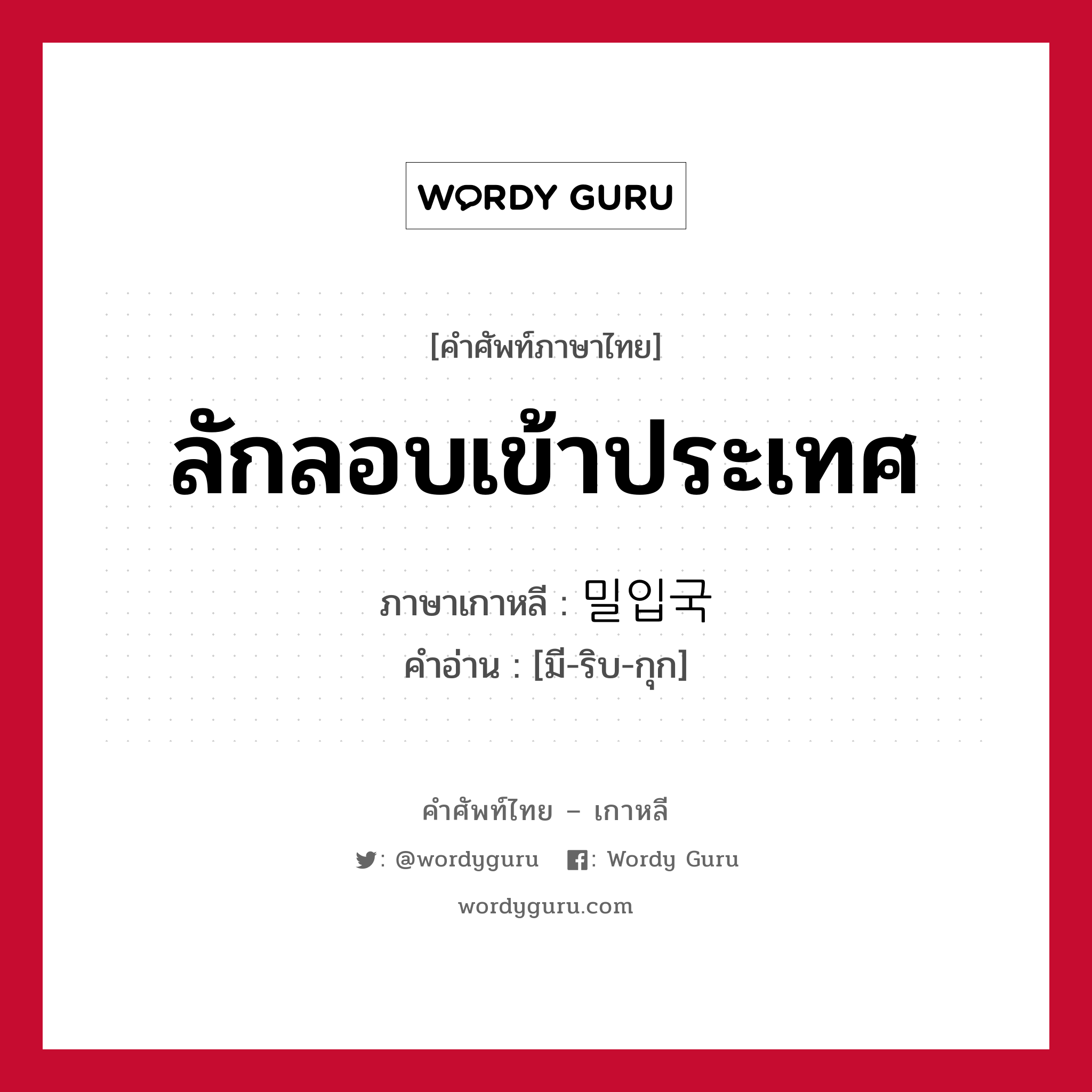 ลักลอบเข้าประเทศ ภาษาเกาหลีคืออะไร, คำศัพท์ภาษาไทย - เกาหลี ลักลอบเข้าประเทศ ภาษาเกาหลี 밀입국 คำอ่าน [มี-ริบ-กุก]