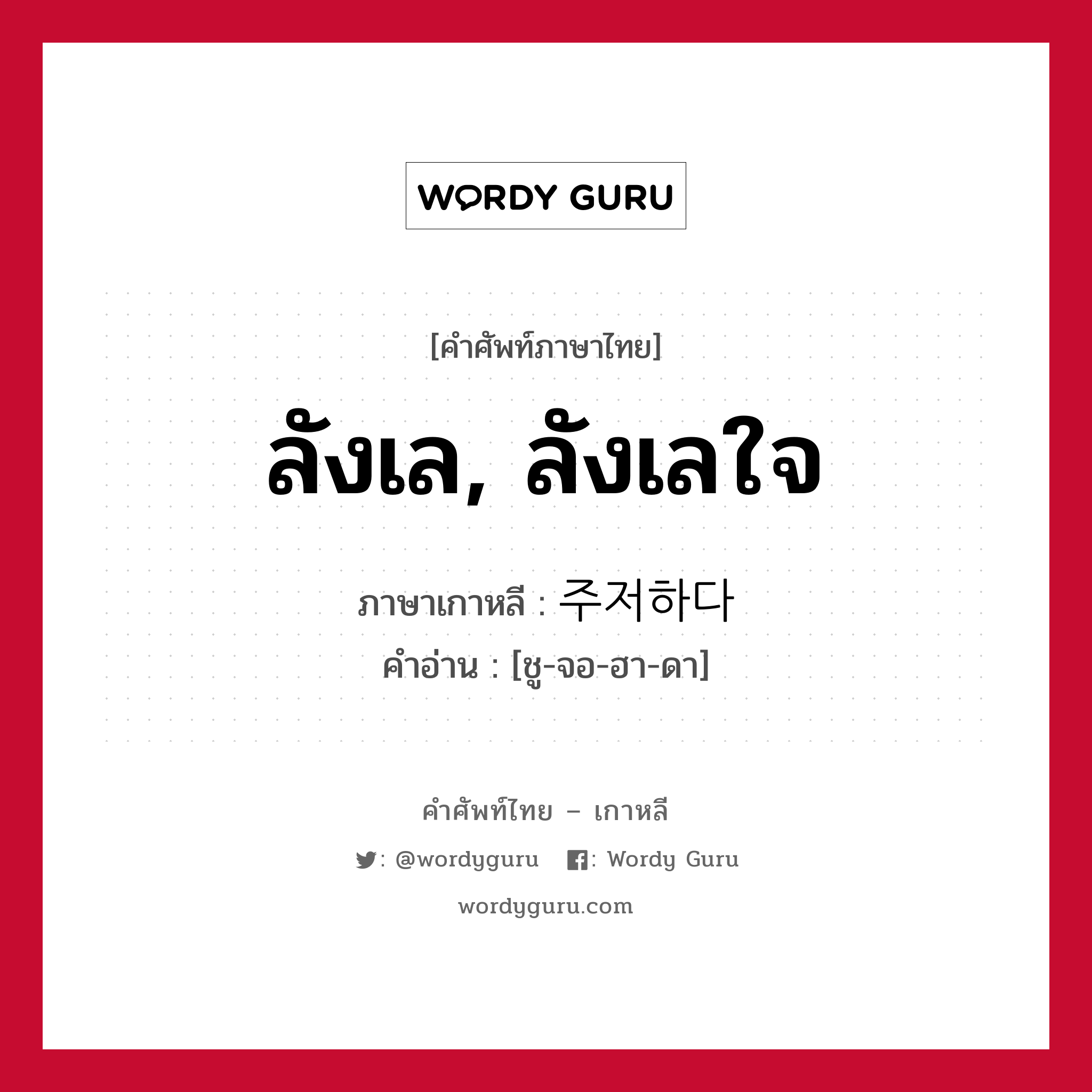 ลังเล, ลังเลใจ ภาษาเกาหลีคืออะไร, คำศัพท์ภาษาไทย - เกาหลี ลังเล, ลังเลใจ ภาษาเกาหลี 주저하다 คำอ่าน [ชู-จอ-ฮา-ดา]