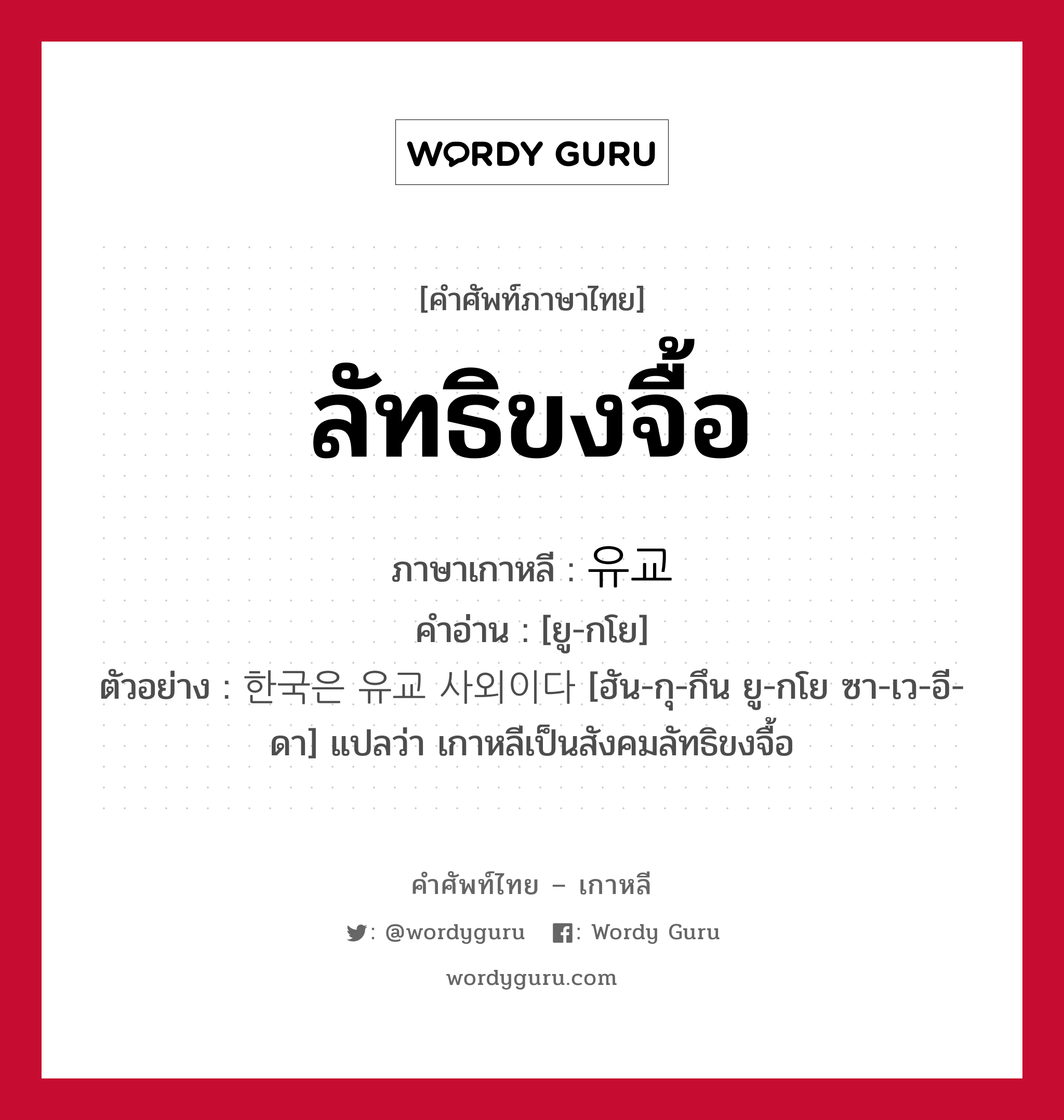 ลัทธิขงจื้อ ภาษาเกาหลีคืออะไร, คำศัพท์ภาษาไทย - เกาหลี ลัทธิขงจื้อ ภาษาเกาหลี 유교 คำอ่าน [ยู-กโย] ตัวอย่าง 한국은 유교 사외이다 [ฮัน-กุ-กึน ยู-กโย ซา-เว-อี-ดา] แปลว่า เกาหลีเป็นสังคมลัทธิขงจื้อ