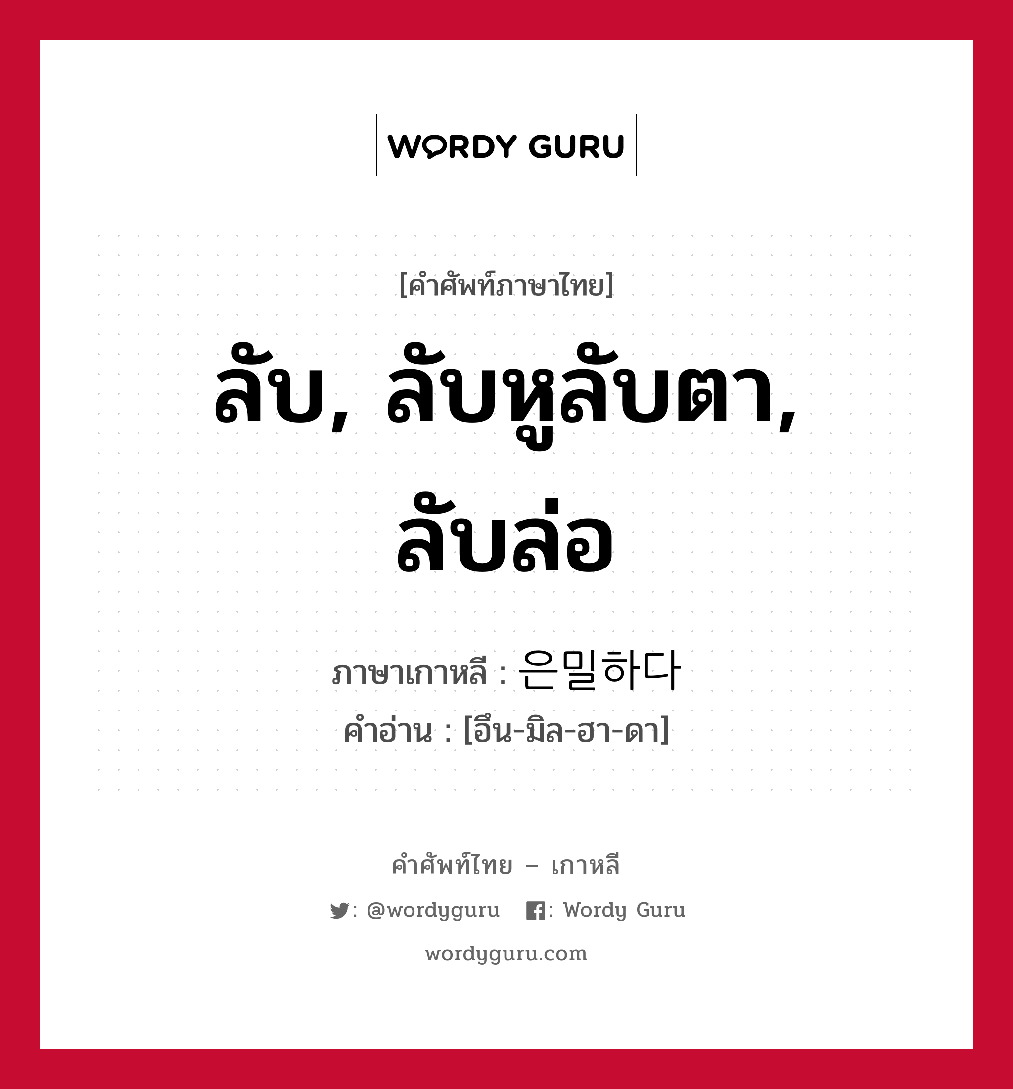 ลับ, ลับหูลับตา, ลับล่อ ภาษาเกาหลีคืออะไร, คำศัพท์ภาษาไทย - เกาหลี ลับ, ลับหูลับตา, ลับล่อ ภาษาเกาหลี 은밀하다 คำอ่าน [อึน-มิล-ฮา-ดา]