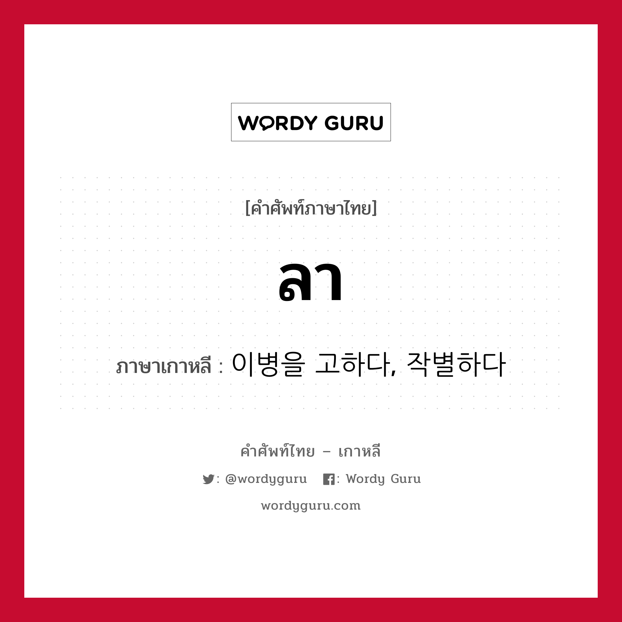 ลา ภาษาเกาหลีคืออะไร, คำศัพท์ภาษาไทย - เกาหลี ลา ภาษาเกาหลี 이병을 고하다, 작별하다