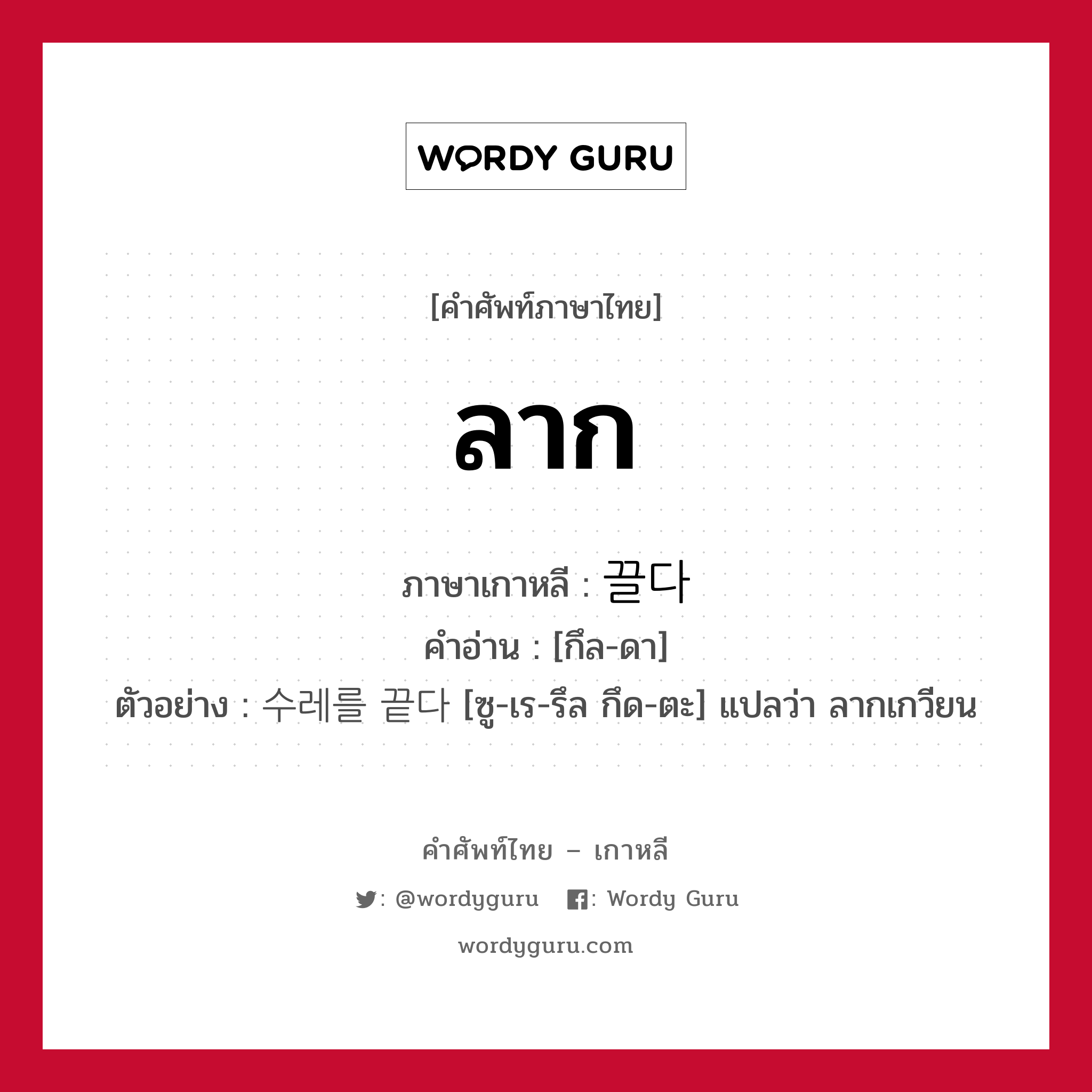 ลาก ภาษาเกาหลีคืออะไร, คำศัพท์ภาษาไทย - เกาหลี ลาก ภาษาเกาหลี 끌다 คำอ่าน [กึล-ดา] ตัวอย่าง 수레를 끝다 [ซู-เร-รึล กึด-ตะ] แปลว่า ลากเกวียน