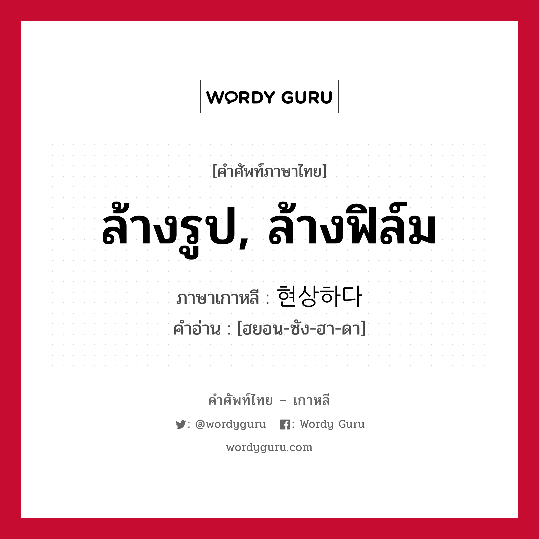 ล้างรูป, ล้างฟิล์ม ภาษาเกาหลีคืออะไร, คำศัพท์ภาษาไทย - เกาหลี ล้างรูป, ล้างฟิล์ม ภาษาเกาหลี 현상하다 คำอ่าน [ฮยอน-ซัง-ฮา-ดา]