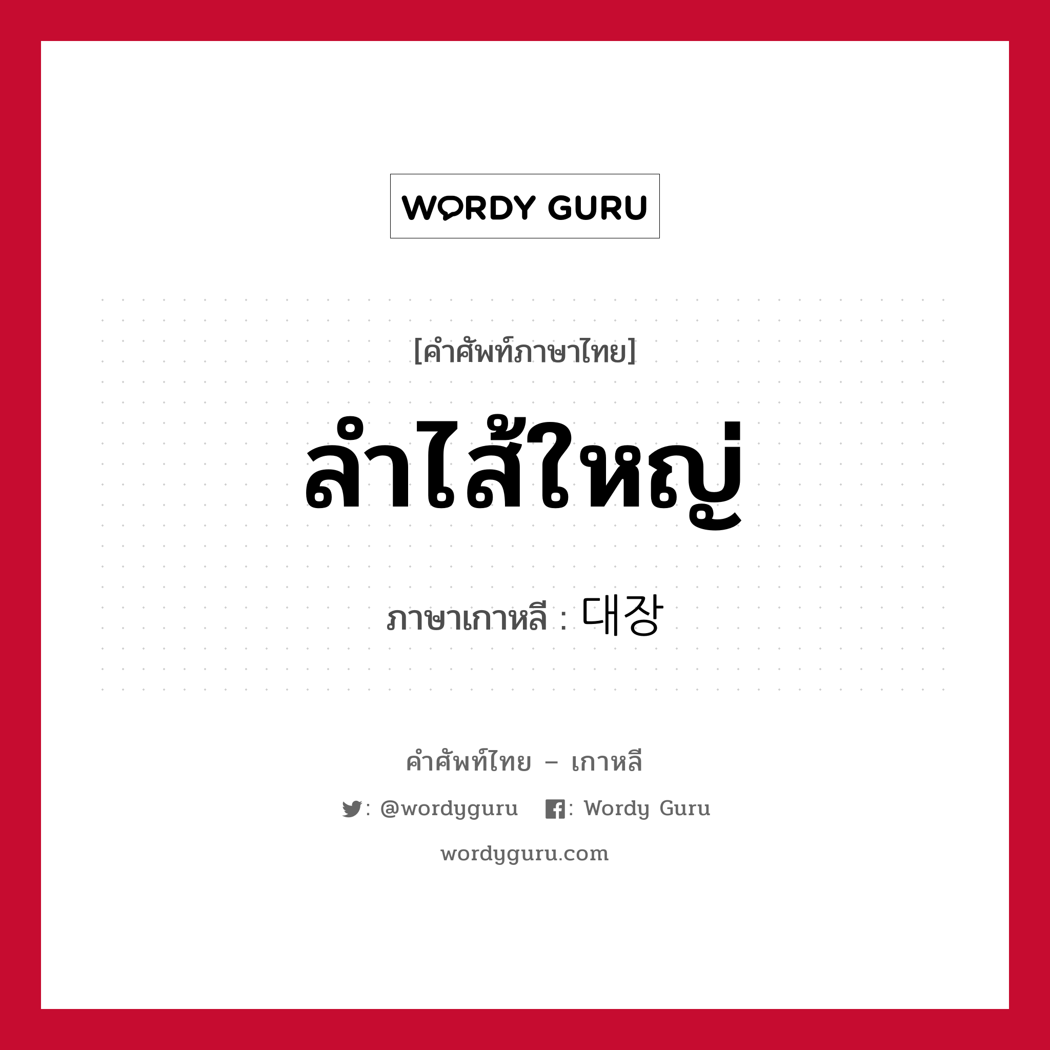 ลำไส้ใหญ่ ภาษาเกาหลีคืออะไร, คำศัพท์ภาษาไทย - เกาหลี ลำไส้ใหญ่ ภาษาเกาหลี 대장