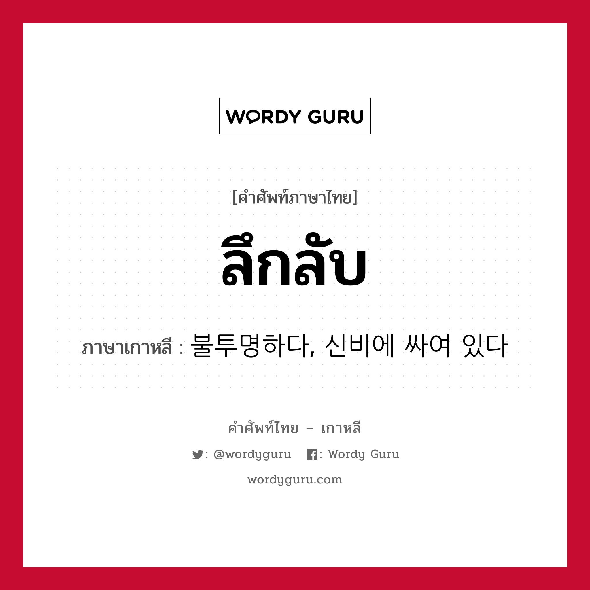 ลึกลับ ภาษาเกาหลีคืออะไร, คำศัพท์ภาษาไทย - เกาหลี ลึกลับ ภาษาเกาหลี 불투명하다, 신비에 싸여 있다