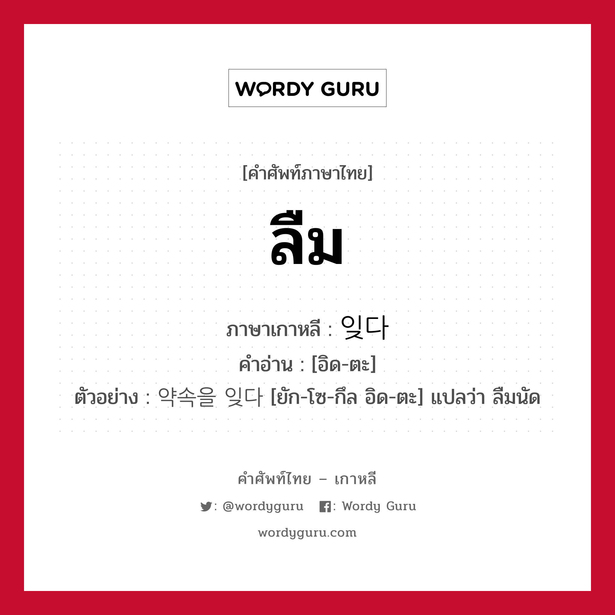 ลืม ภาษาเกาหลีคืออะไร, คำศัพท์ภาษาไทย - เกาหลี ลืม ภาษาเกาหลี 잊다 คำอ่าน [อิด-ตะ] ตัวอย่าง 약속을 잊다 [ยัก-โซ-กึล อิด-ตะ] แปลว่า ลืมนัด