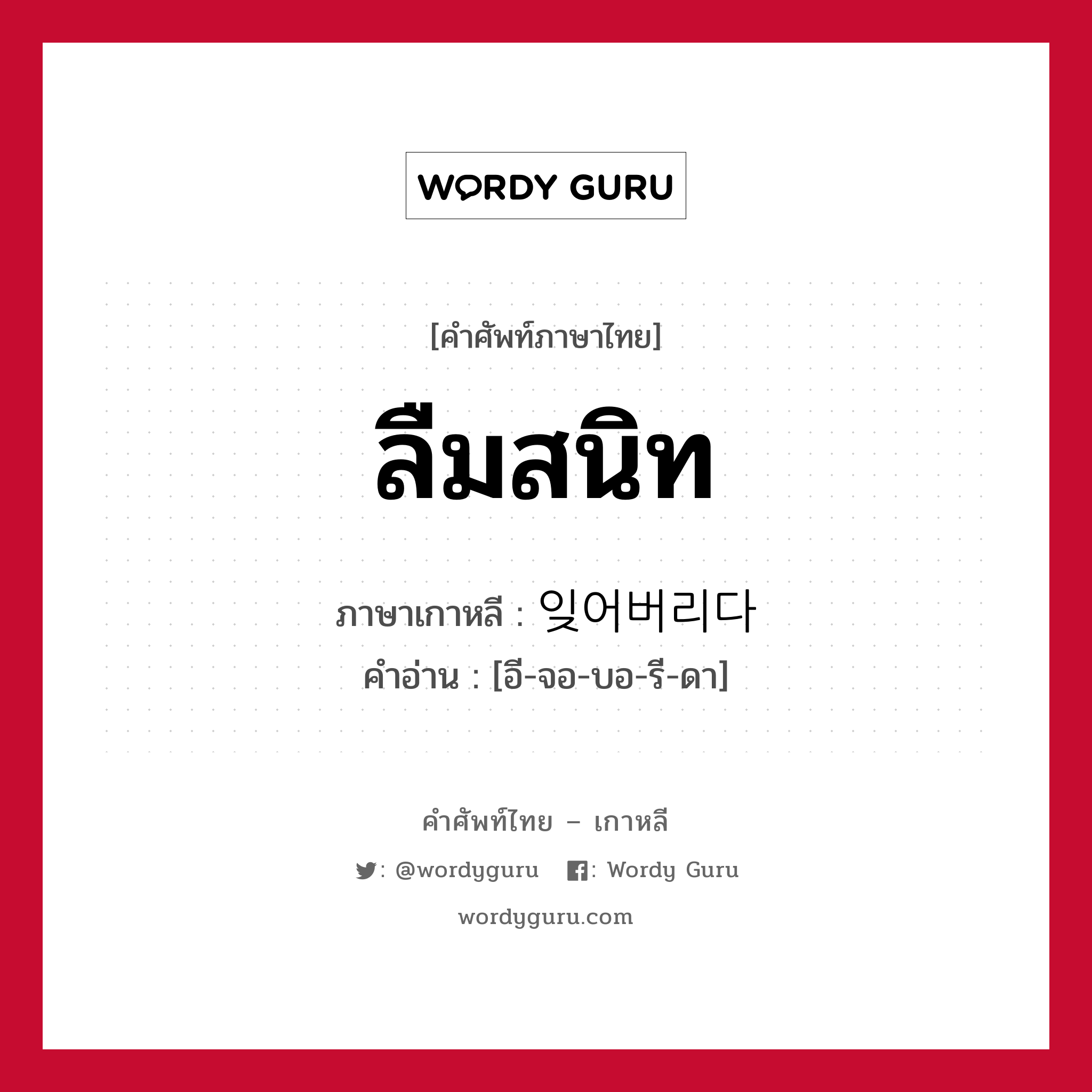 ลืมสนิท ภาษาเกาหลีคืออะไร, คำศัพท์ภาษาไทย - เกาหลี ลืมสนิท ภาษาเกาหลี 잊어버리다 คำอ่าน [อี-จอ-บอ-รี-ดา]