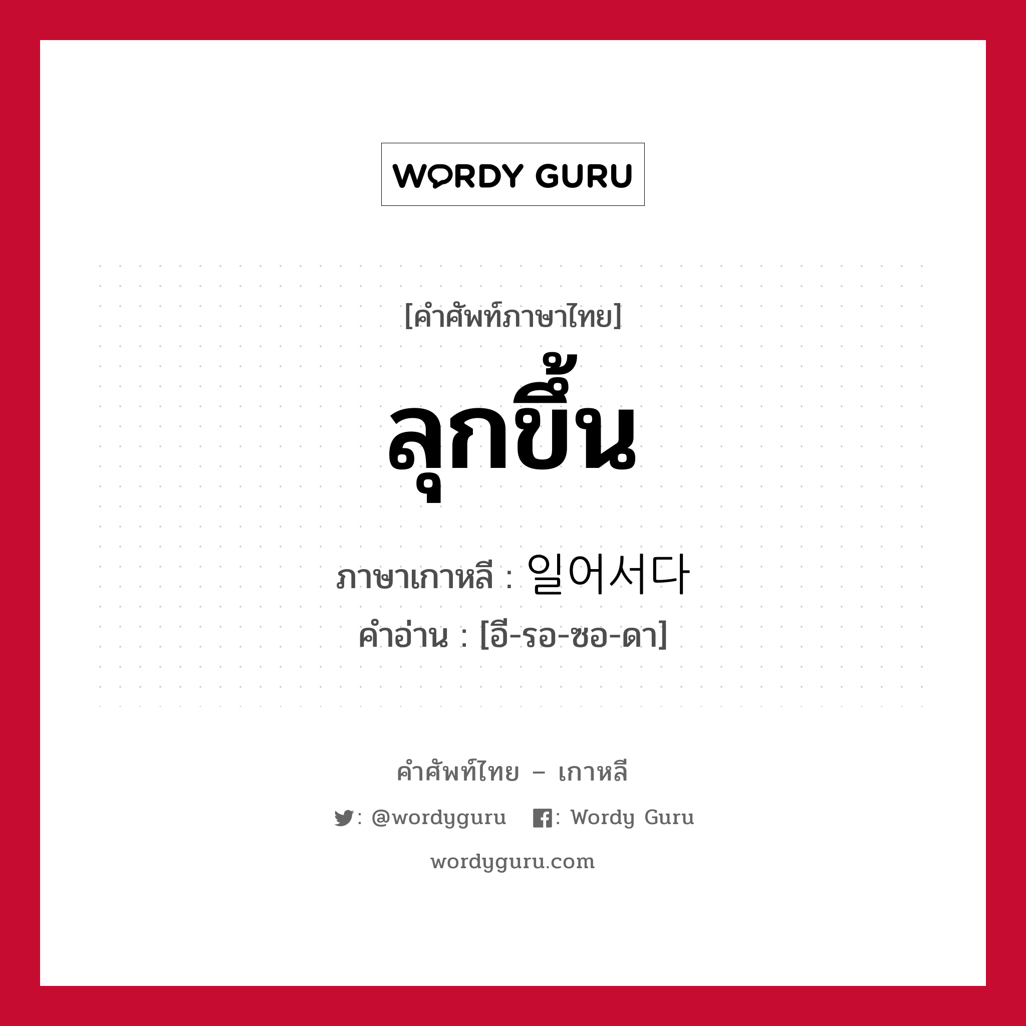 ลุกขึ้น ภาษาเกาหลีคืออะไร, คำศัพท์ภาษาไทย - เกาหลี ลุกขึ้น ภาษาเกาหลี 일어서다 คำอ่าน [อี-รอ-ซอ-ดา]