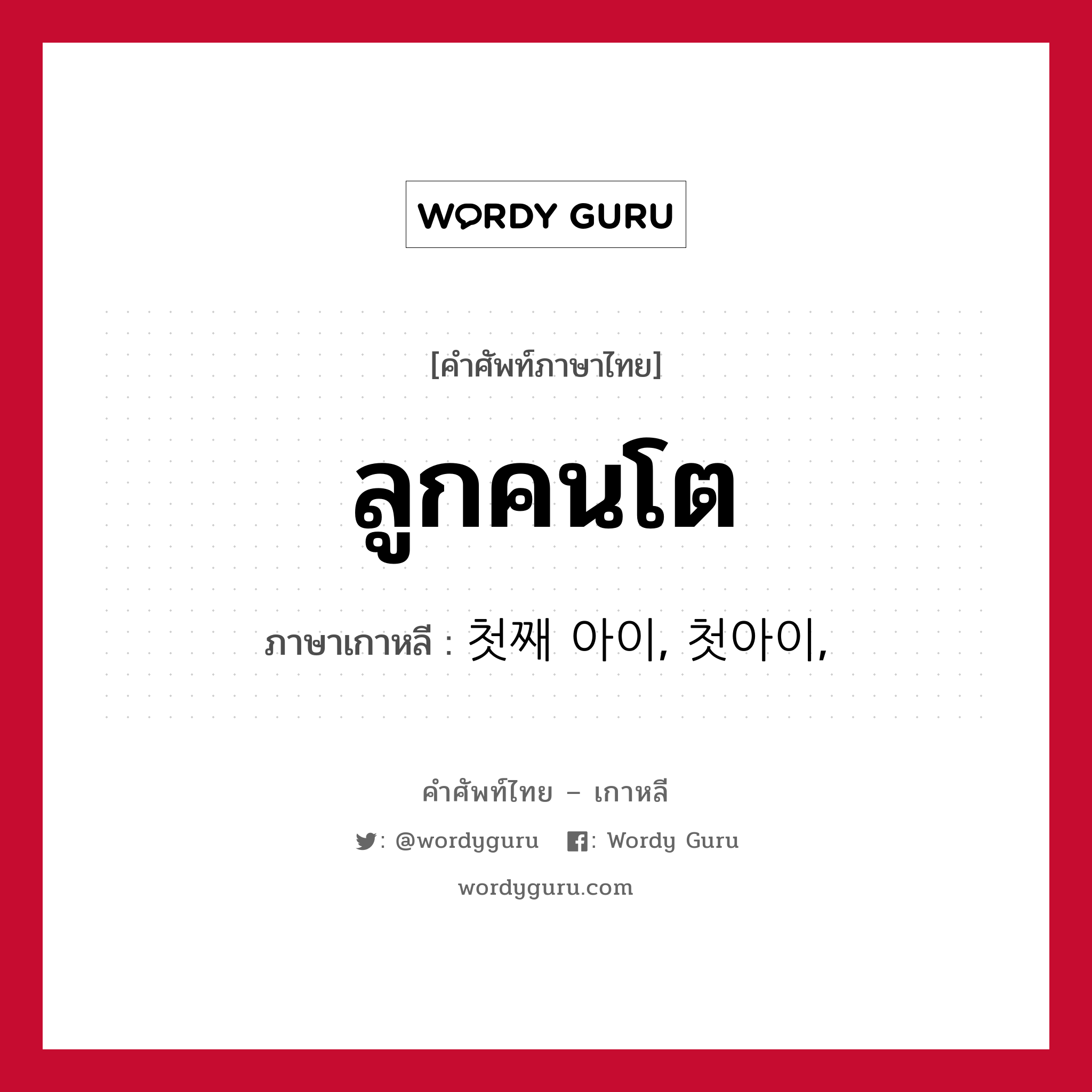 ลูกคนโต ภาษาเกาหลีคืออะไร, คำศัพท์ภาษาไทย - เกาหลี ลูกคนโต ภาษาเกาหลี 첫째 아이, 첫아이,