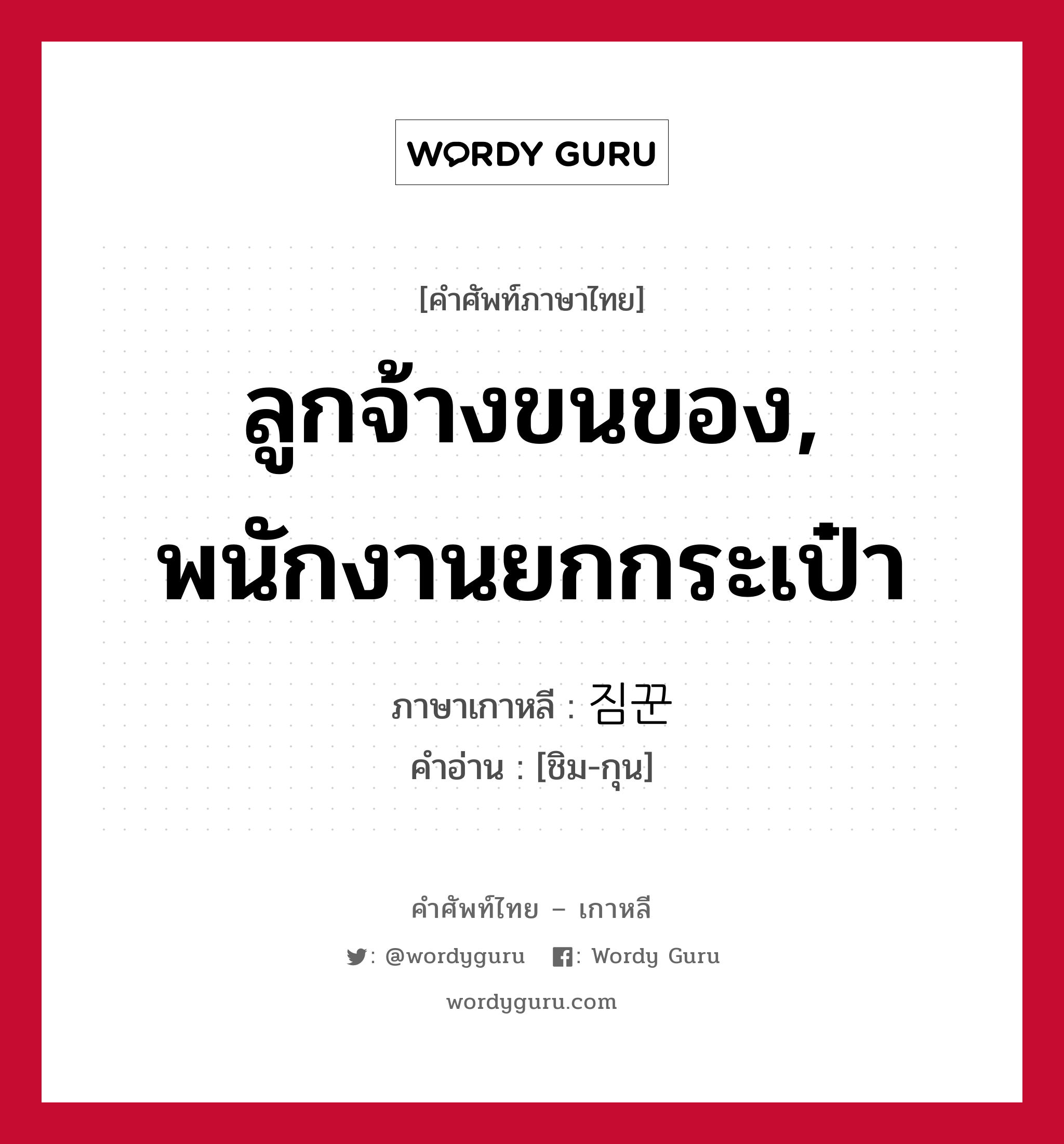 ลูกจ้างขนของ, พนักงานยกกระเป๋า ภาษาเกาหลีคืออะไร, คำศัพท์ภาษาไทย - เกาหลี ลูกจ้างขนของ, พนักงานยกกระเป๋า ภาษาเกาหลี 짐꾼 คำอ่าน [ชิม-กุน]