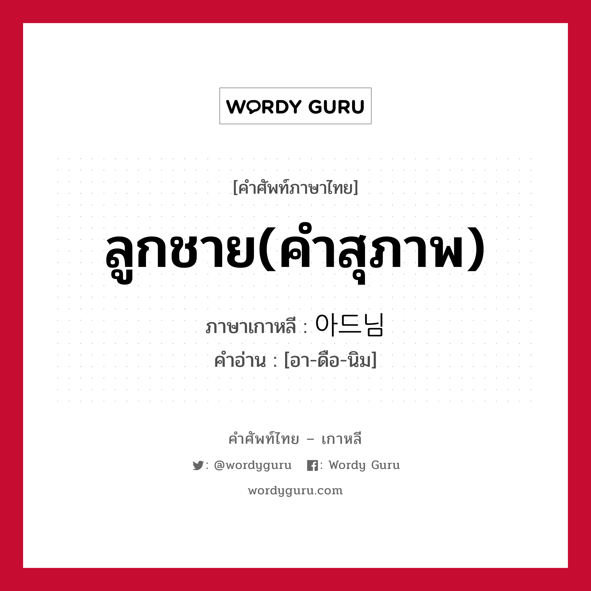 ลูกชาย(คำสุภาพ) ภาษาเกาหลีคืออะไร, คำศัพท์ภาษาไทย - เกาหลี ลูกชาย(คำสุภาพ) ภาษาเกาหลี 아드님 คำอ่าน [อา-ดือ-นิม]