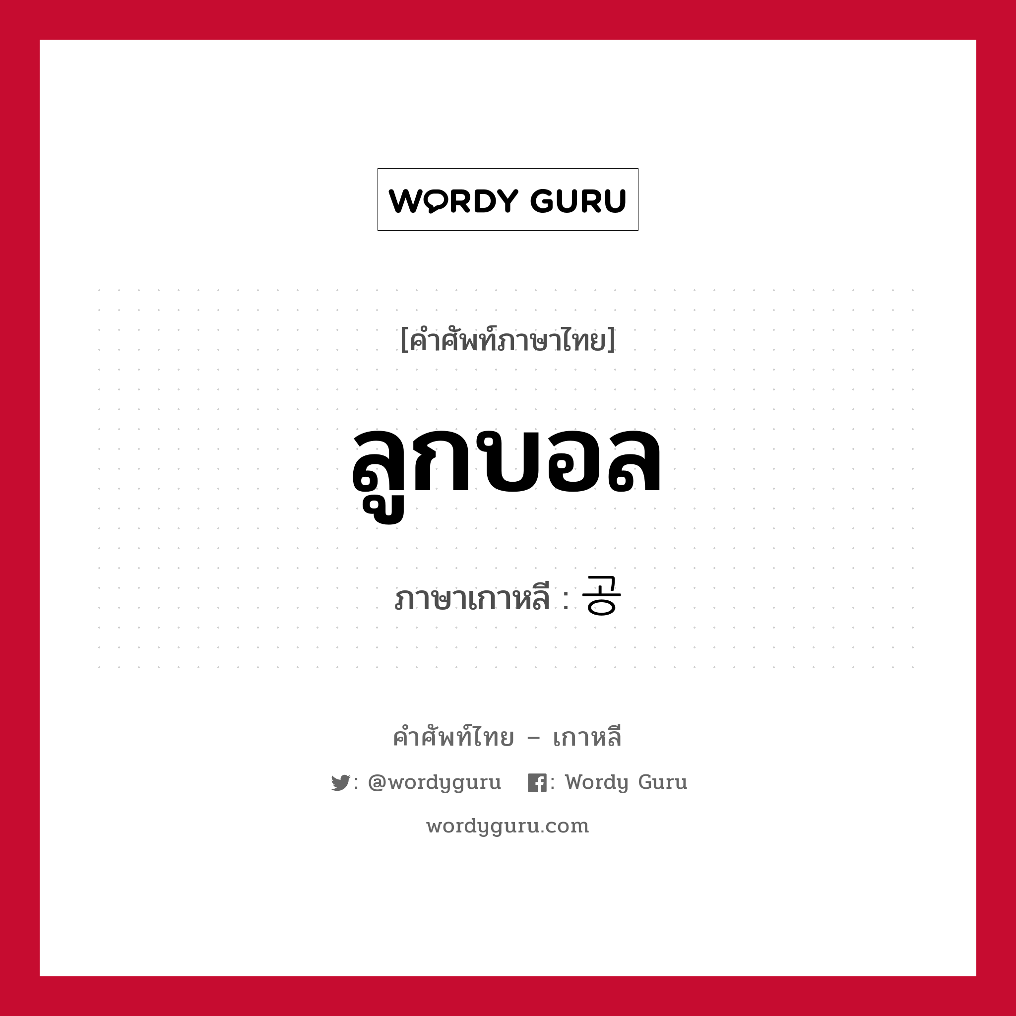 ลูกบอล ภาษาเกาหลีคืออะไร, คำศัพท์ภาษาไทย - เกาหลี ลูกบอล ภาษาเกาหลี 공