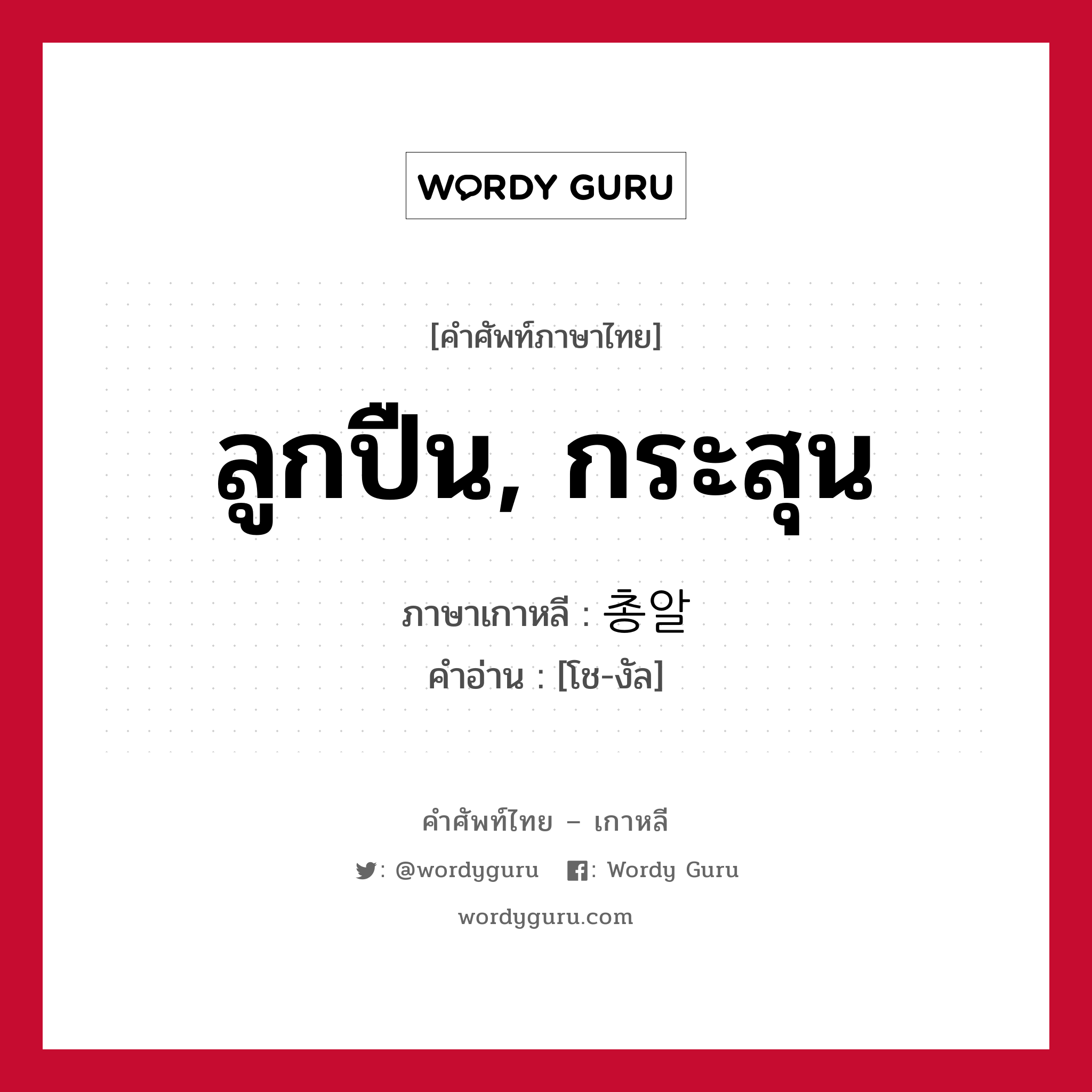 ลูกปืน, กระสุน ภาษาเกาหลีคืออะไร, คำศัพท์ภาษาไทย - เกาหลี ลูกปืน, กระสุน ภาษาเกาหลี 총알 คำอ่าน [โช-งัล]