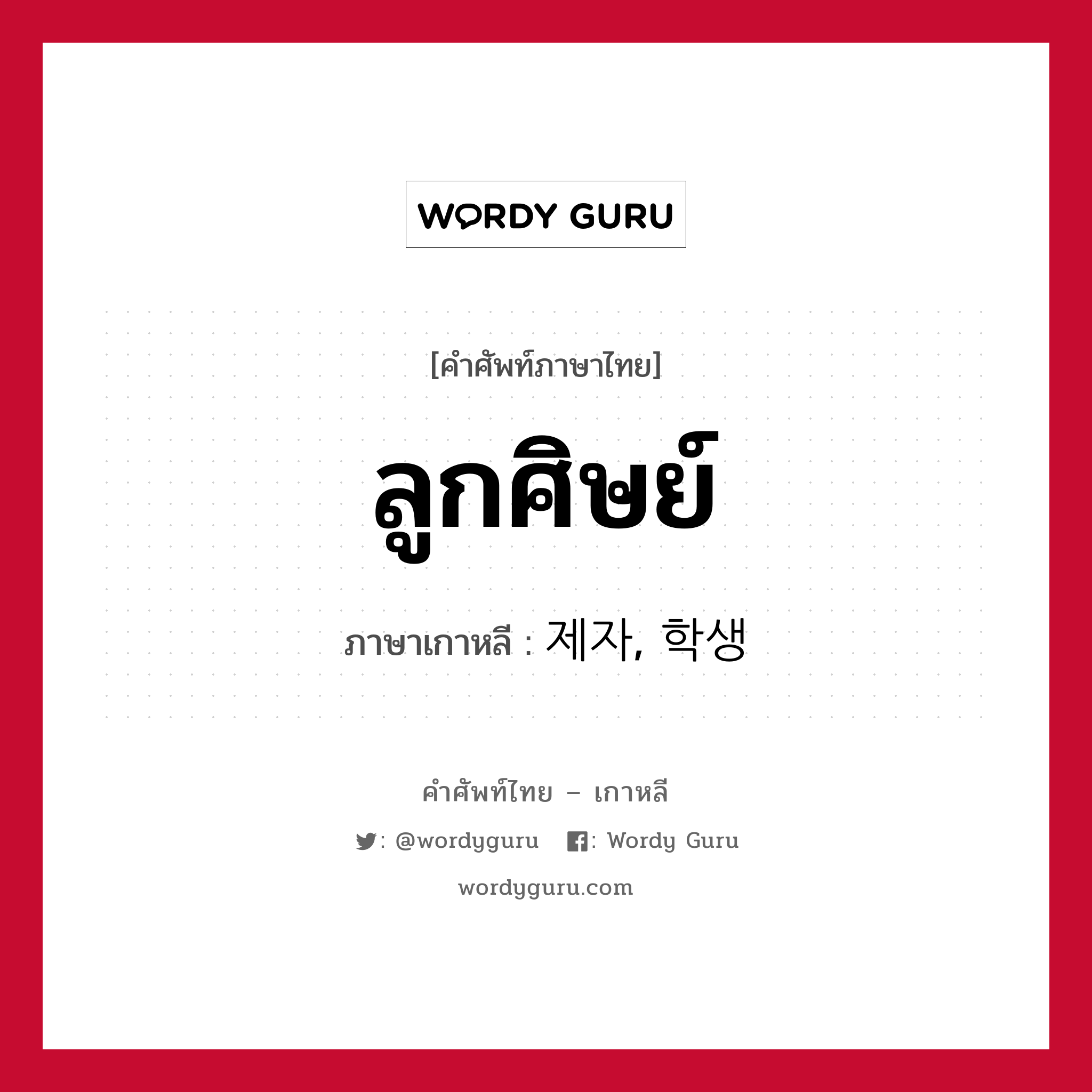 ลูกศิษย์ ภาษาเกาหลีคืออะไร, คำศัพท์ภาษาไทย - เกาหลี ลูกศิษย์ ภาษาเกาหลี 제자, 학생