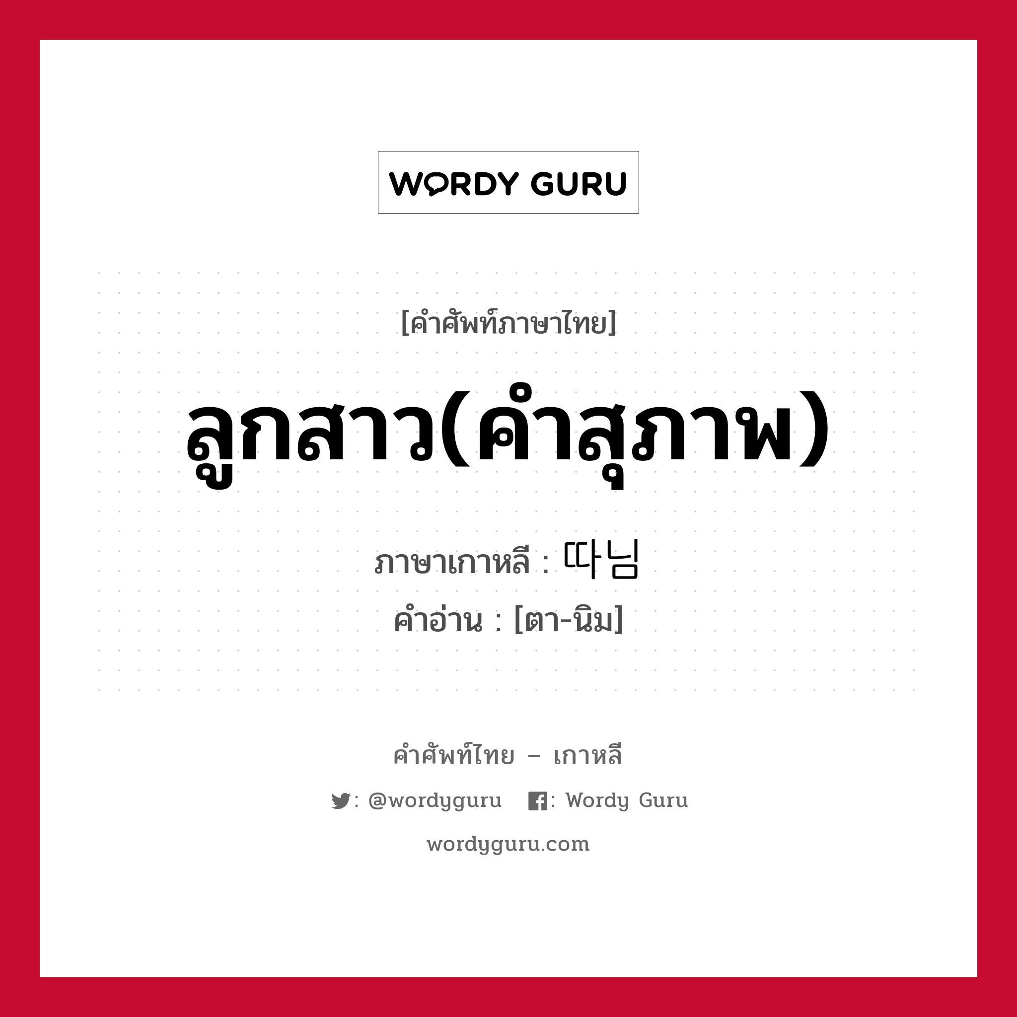 ลูกสาว(คำสุภาพ) ภาษาเกาหลีคืออะไร, คำศัพท์ภาษาไทย - เกาหลี ลูกสาว(คำสุภาพ) ภาษาเกาหลี 따님 คำอ่าน [ตา-นิม]