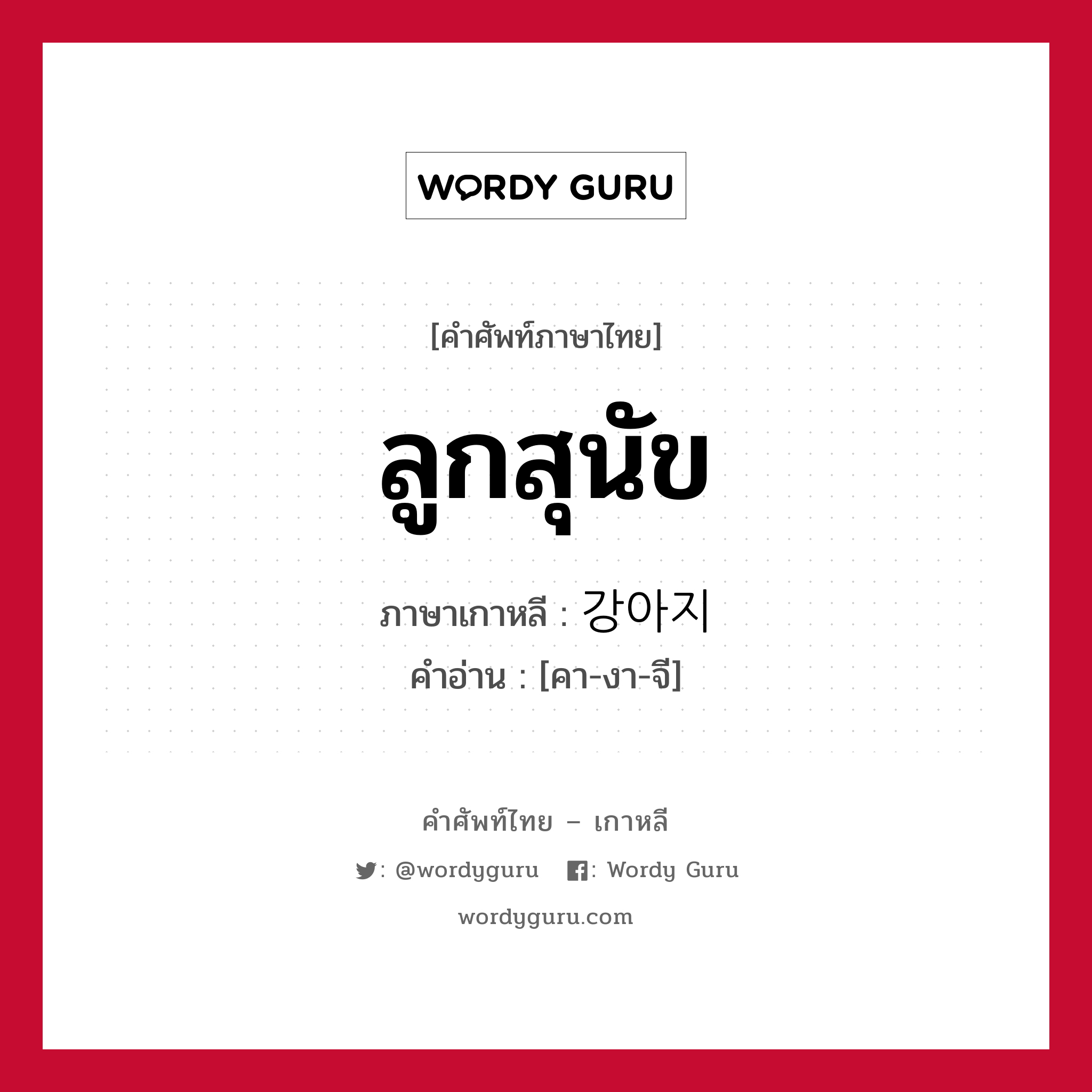 ลูกสุนัข ภาษาเกาหลีคืออะไร, คำศัพท์ภาษาไทย - เกาหลี ลูกสุนัข ภาษาเกาหลี 강아지 คำอ่าน [คา-งา-จี]