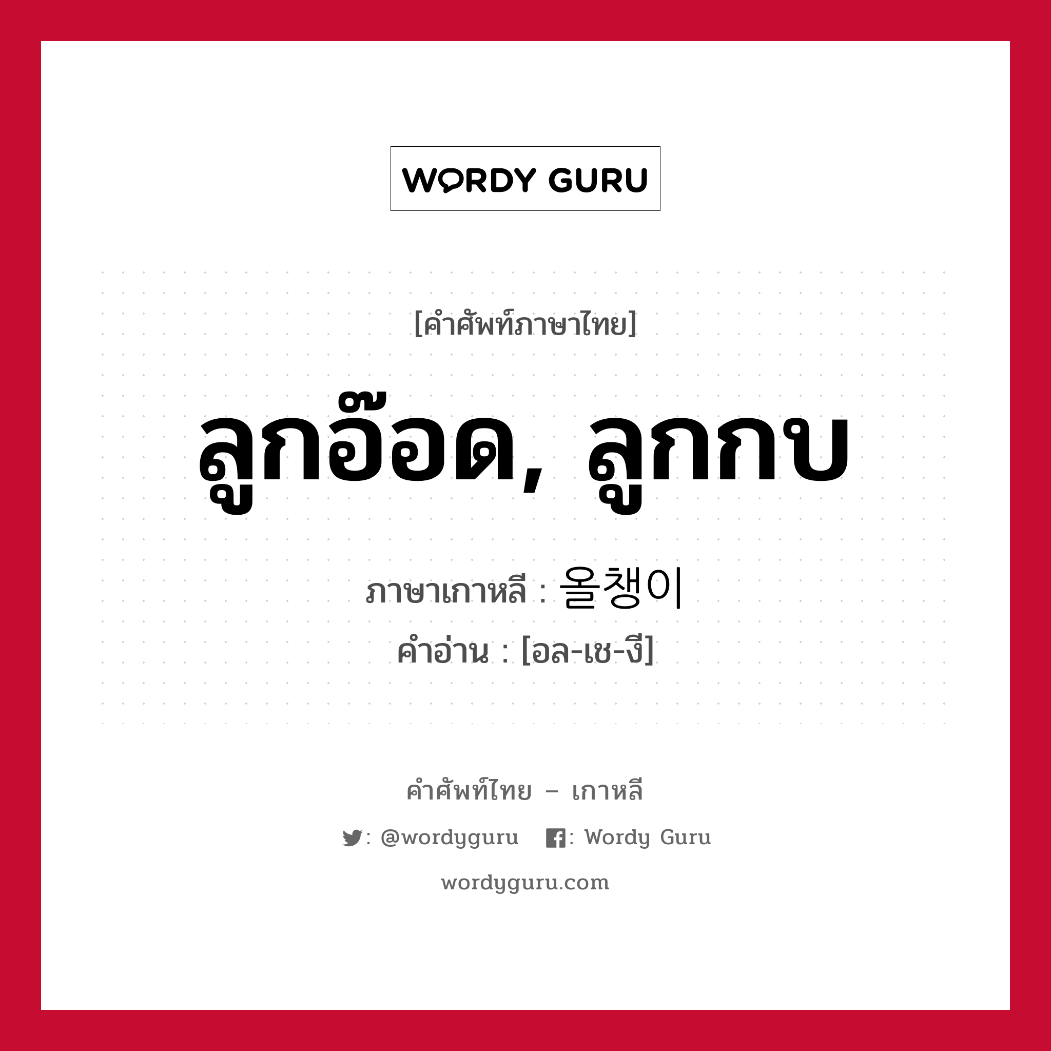 ลูกอ๊อด, ลูกกบ ภาษาเกาหลีคืออะไร, คำศัพท์ภาษาไทย - เกาหลี ลูกอ๊อด, ลูกกบ ภาษาเกาหลี 올챙이 คำอ่าน [อล-เช-งี]