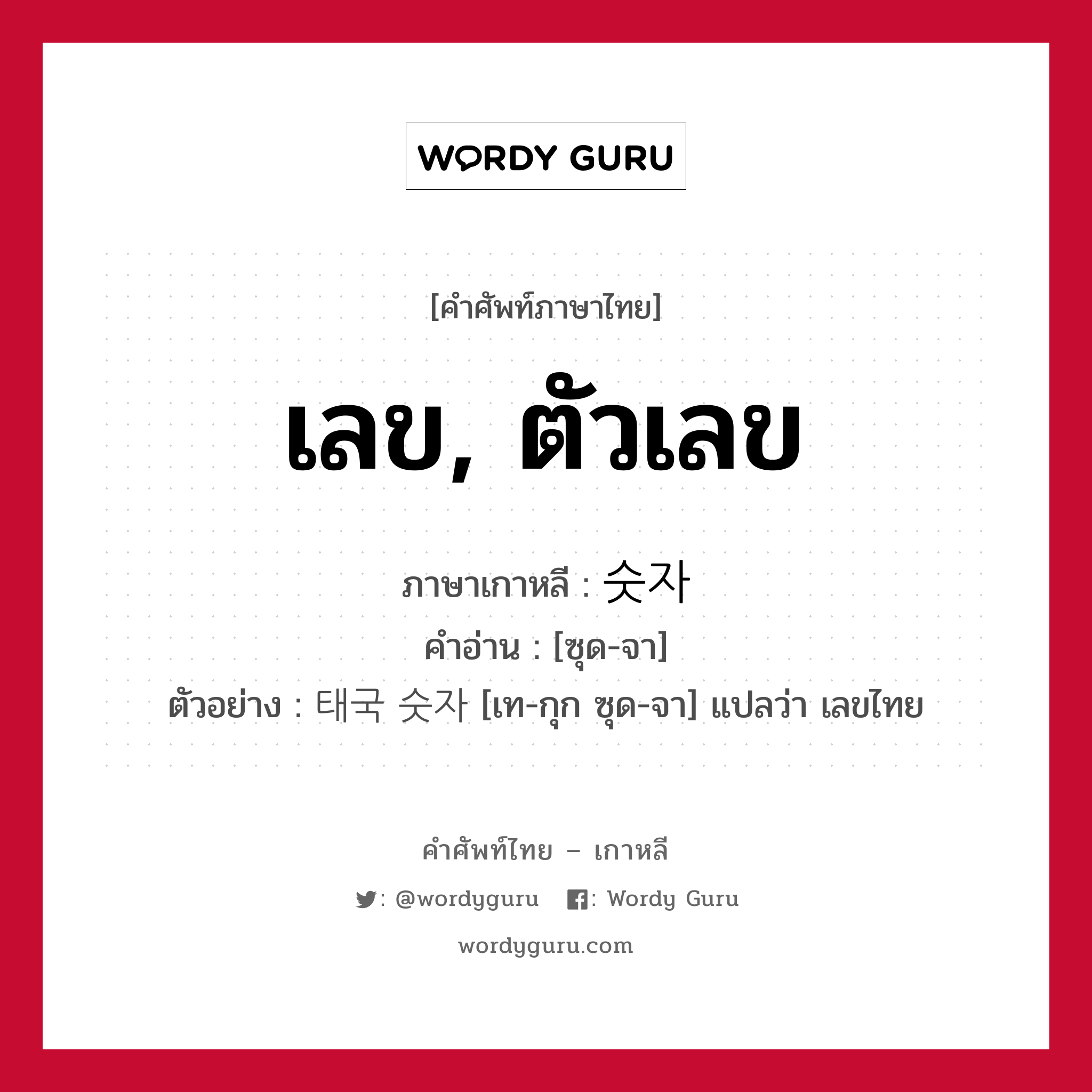 เลข, ตัวเลข ภาษาเกาหลีคืออะไร, คำศัพท์ภาษาไทย - เกาหลี เลข, ตัวเลข ภาษาเกาหลี 숫자 คำอ่าน [ซุด-จา] ตัวอย่าง 태국 숫자 [เท-กุก ซุด-จา] แปลว่า เลขไทย