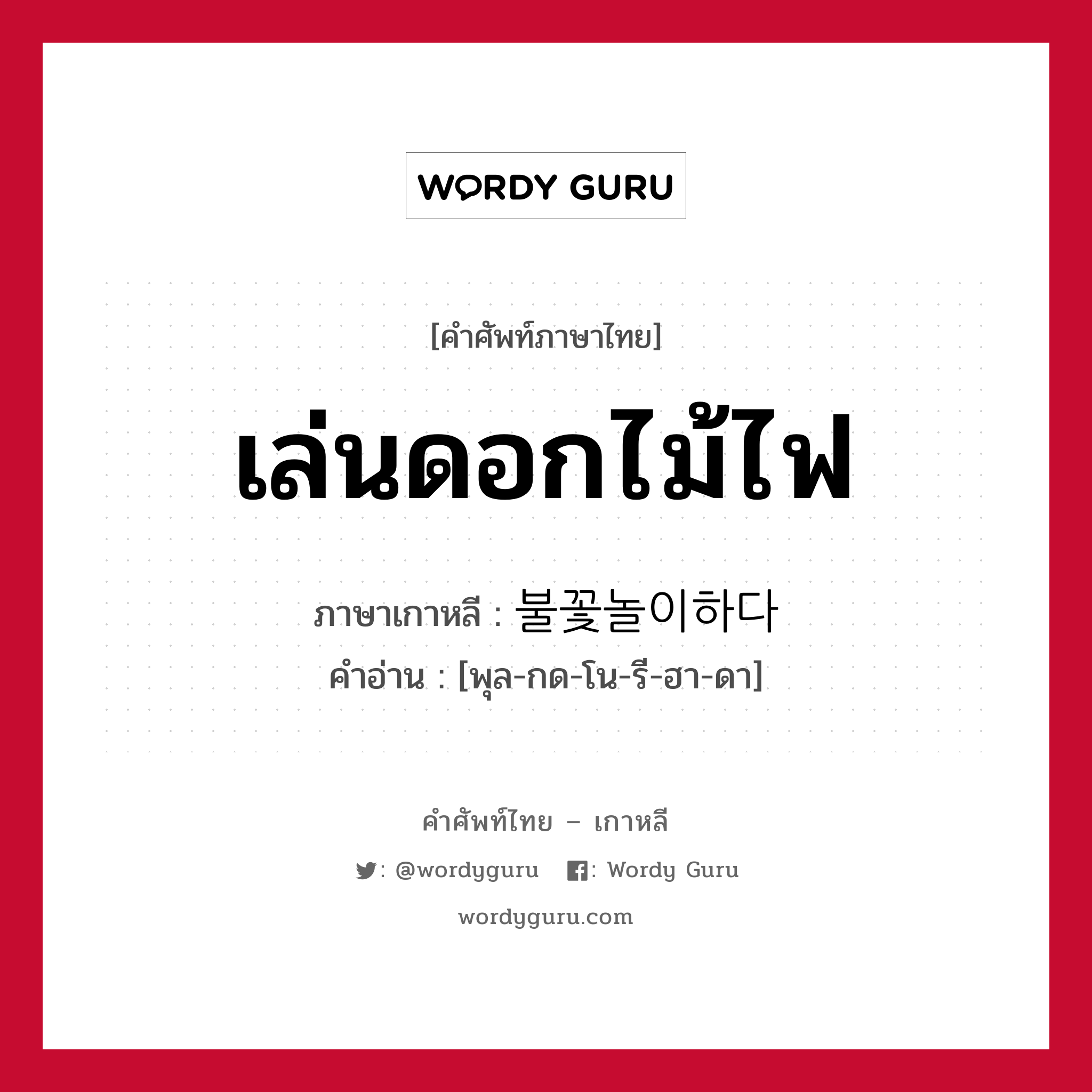 เล่นดอกไม้ไฟ ภาษาเกาหลีคืออะไร, คำศัพท์ภาษาไทย - เกาหลี เล่นดอกไม้ไฟ ภาษาเกาหลี 불꽃놀이하다 คำอ่าน [พุล-กด-โน-รี-ฮา-ดา]