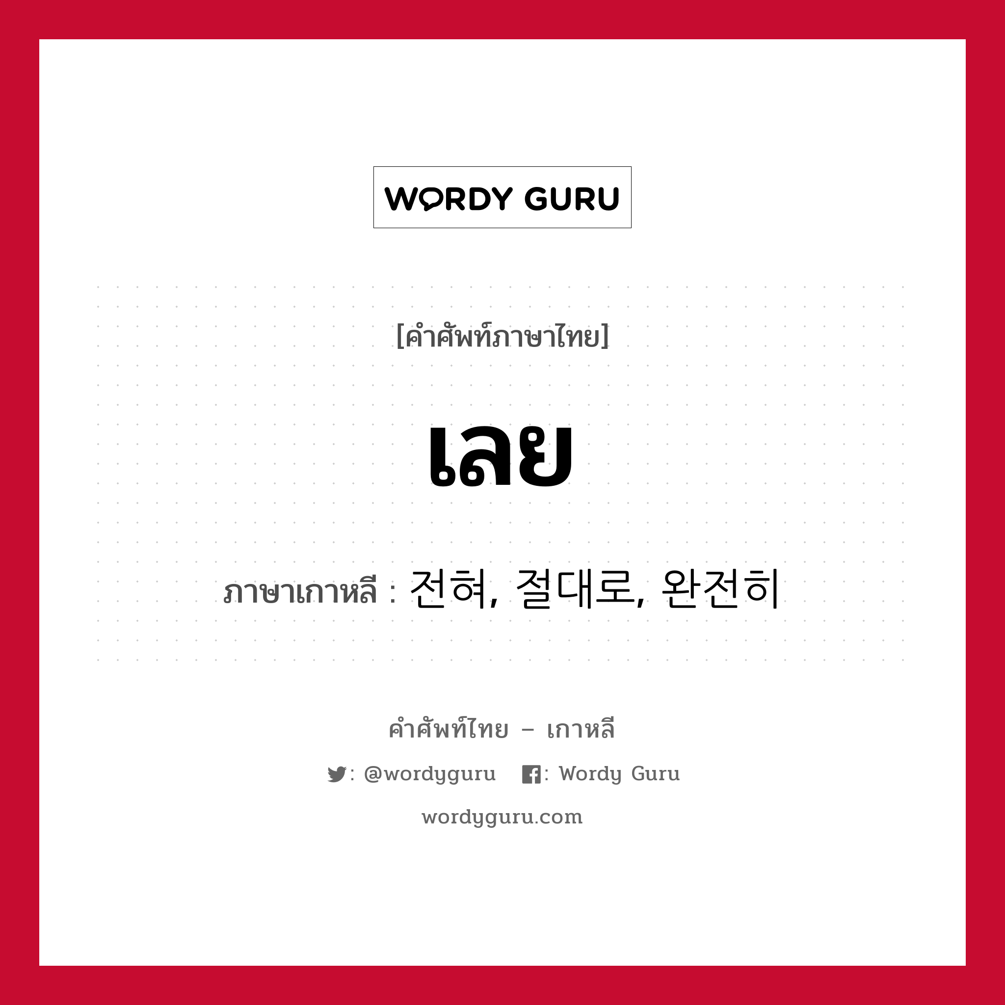 เลย ภาษาเกาหลีคืออะไร, คำศัพท์ภาษาไทย - เกาหลี เลย ภาษาเกาหลี 전혀, 절대로, 완전히