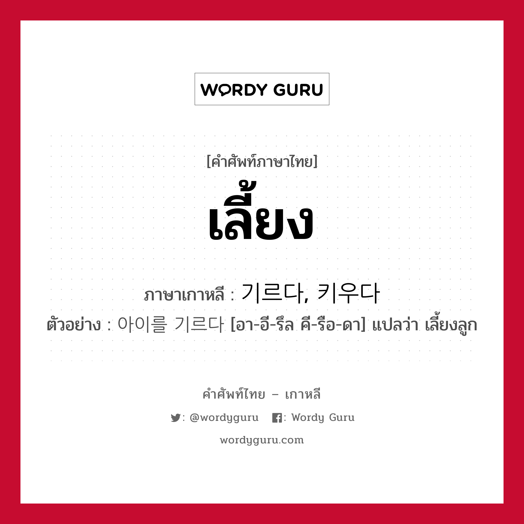 เลี้ยง ภาษาเกาหลีคืออะไร, คำศัพท์ภาษาไทย - เกาหลี เลี้ยง ภาษาเกาหลี 기르다, 키우다 ตัวอย่าง 아이를 기르다 [อา-อี-รึล คี-รือ-ดา] แปลว่า เลี้ยงลูก