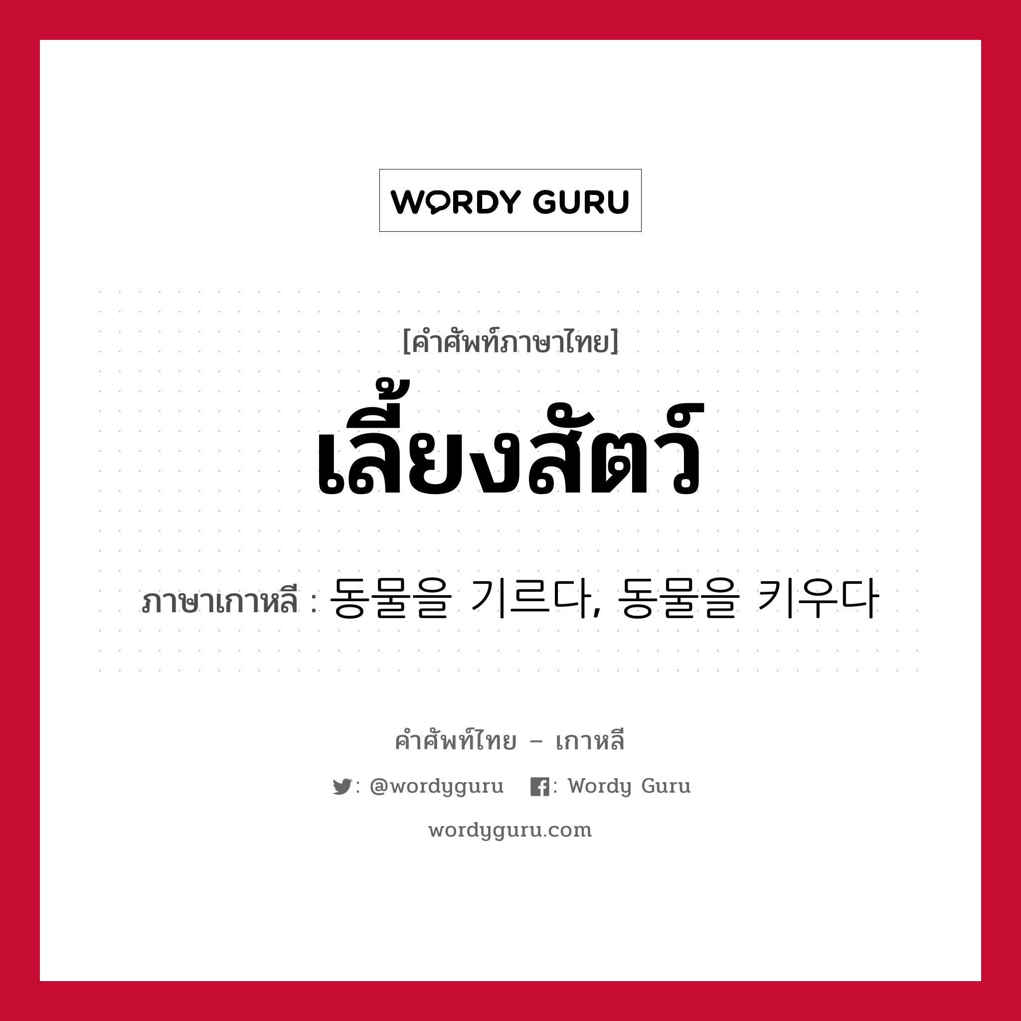 เลี้ยงสัตว์ ภาษาเกาหลีคืออะไร, คำศัพท์ภาษาไทย - เกาหลี เลี้ยงสัตว์ ภาษาเกาหลี 동물을 기르다, 동물을 키우다