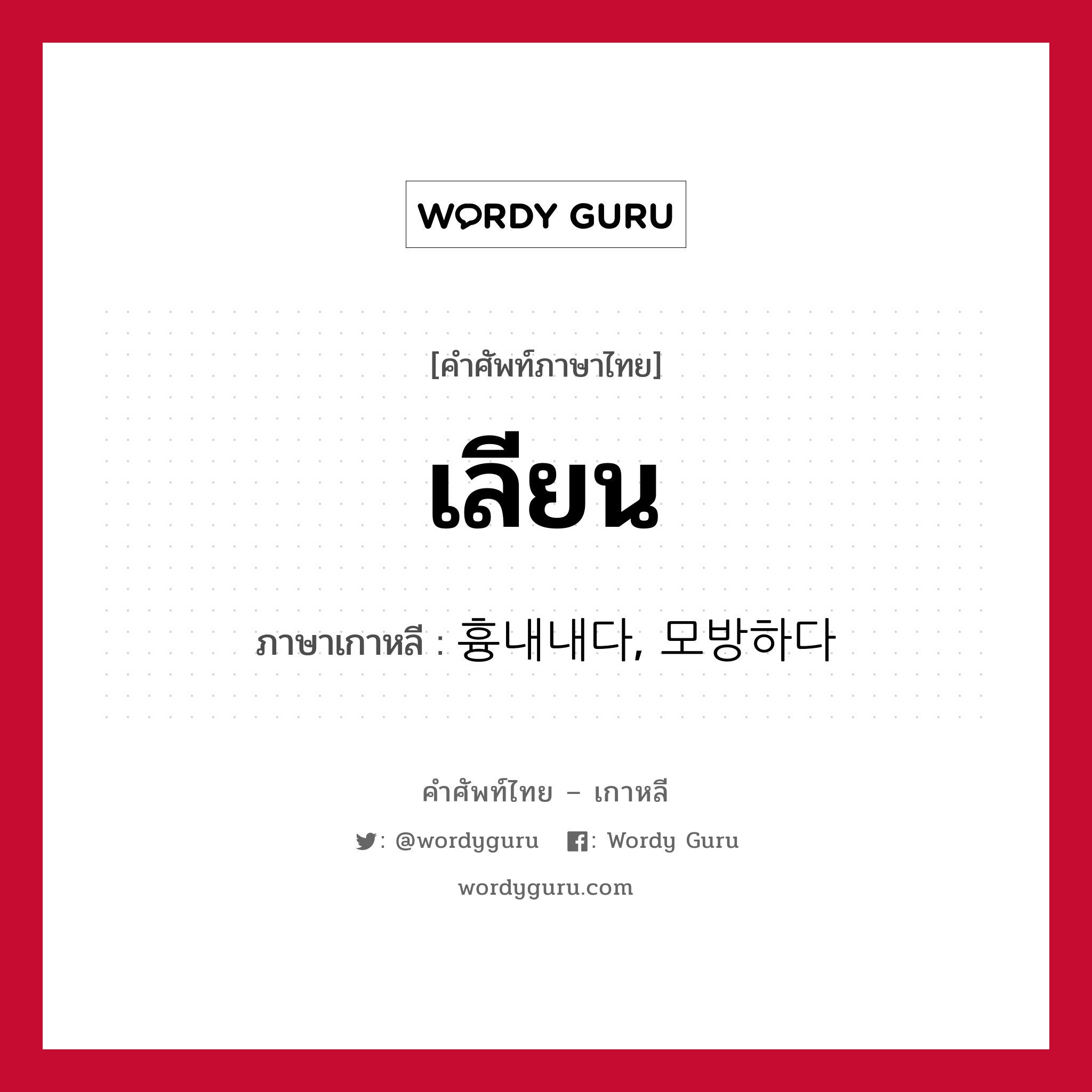 เลียน ภาษาเกาหลีคืออะไร, คำศัพท์ภาษาไทย - เกาหลี เลียน ภาษาเกาหลี 흉내내다, 모방하다