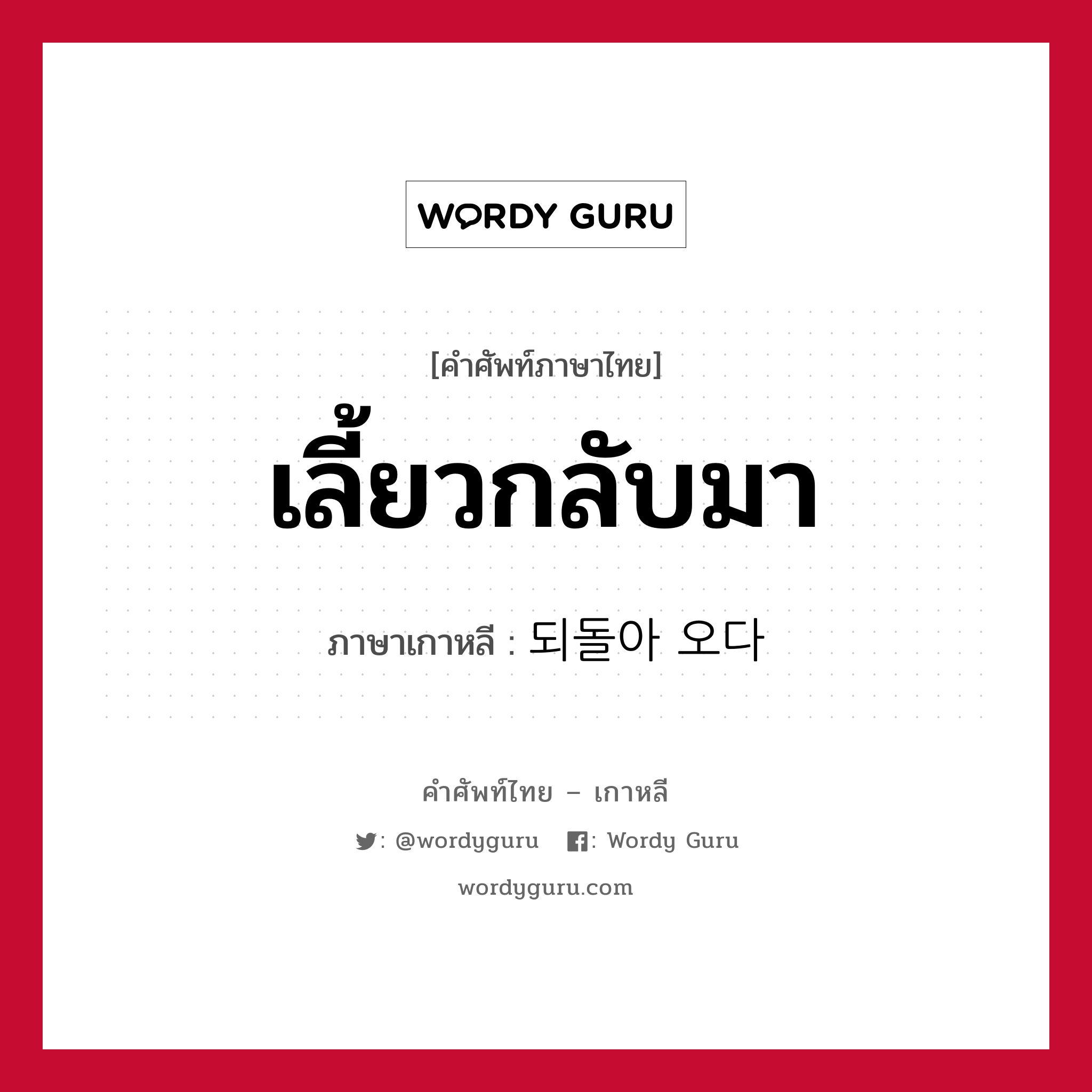 เลี้ยวกลับมา ภาษาเกาหลีคืออะไร, คำศัพท์ภาษาไทย - เกาหลี เลี้ยวกลับมา ภาษาเกาหลี 되돌아 오다