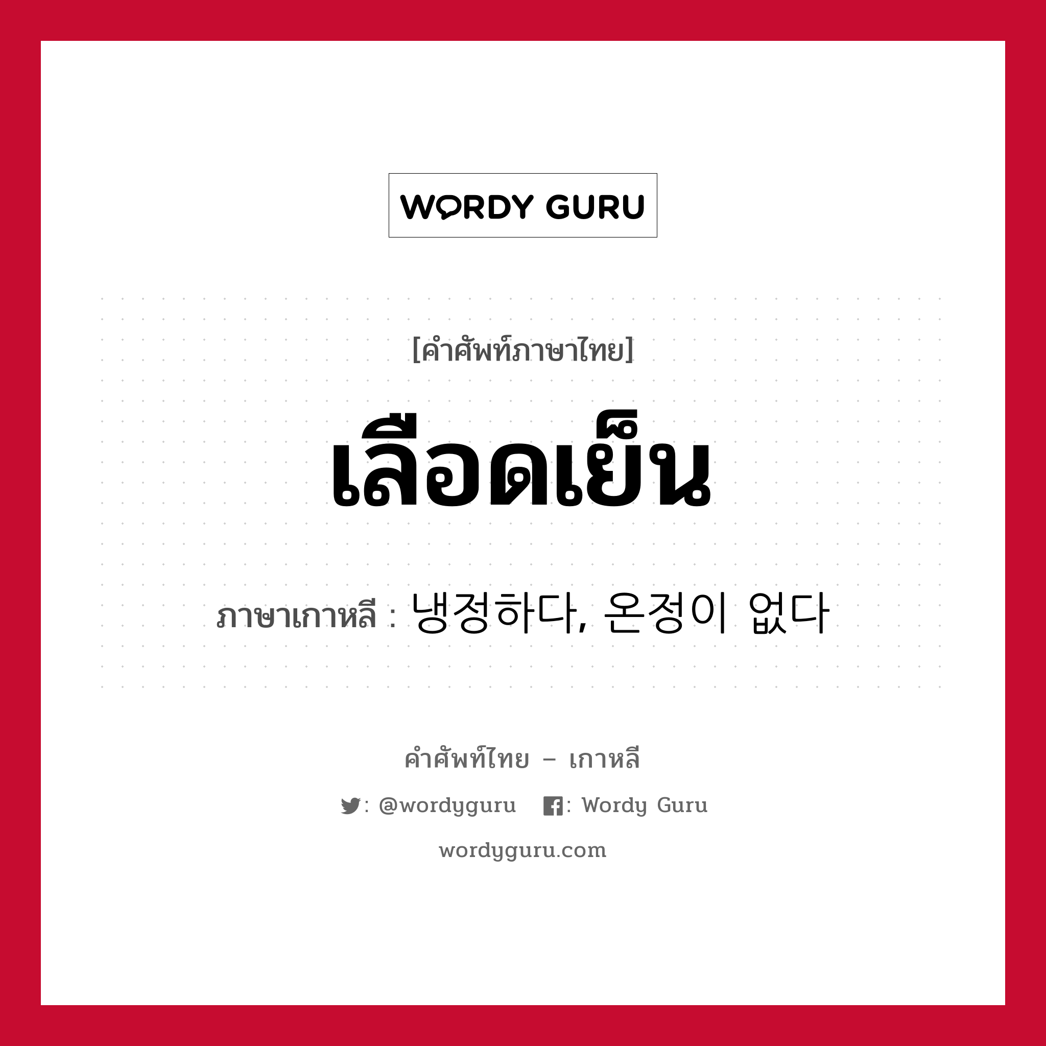 เลือดเย็น ภาษาเกาหลีคืออะไร, คำศัพท์ภาษาไทย - เกาหลี เลือดเย็น ภาษาเกาหลี 냉정하다, 온정이 없다