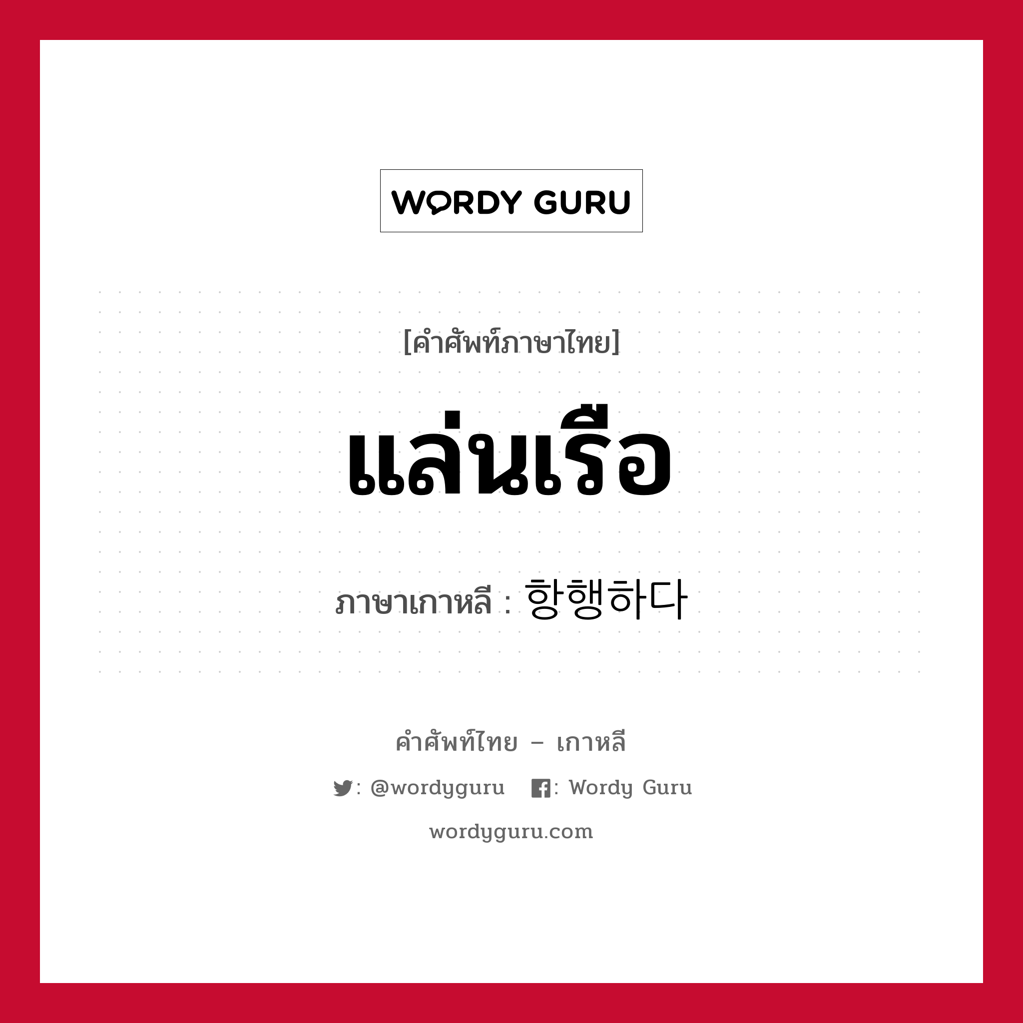 แล่นเรือ ภาษาเกาหลีคืออะไร, คำศัพท์ภาษาไทย - เกาหลี แล่นเรือ ภาษาเกาหลี 항행하다