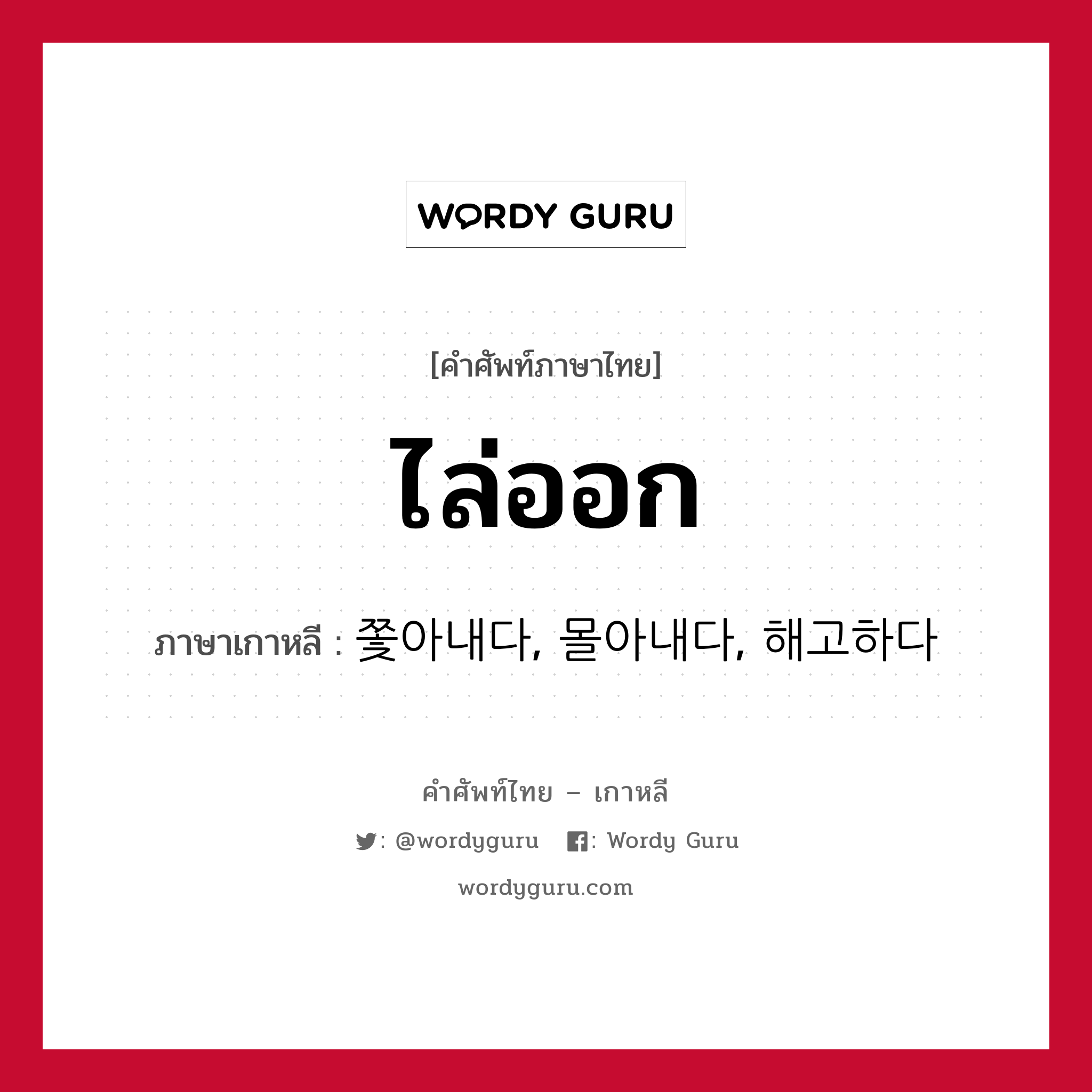 ไล่ออก ภาษาเกาหลีคืออะไร, คำศัพท์ภาษาไทย - เกาหลี ไล่ออก ภาษาเกาหลี 쫓아내다, 몰아내다, 해고하다