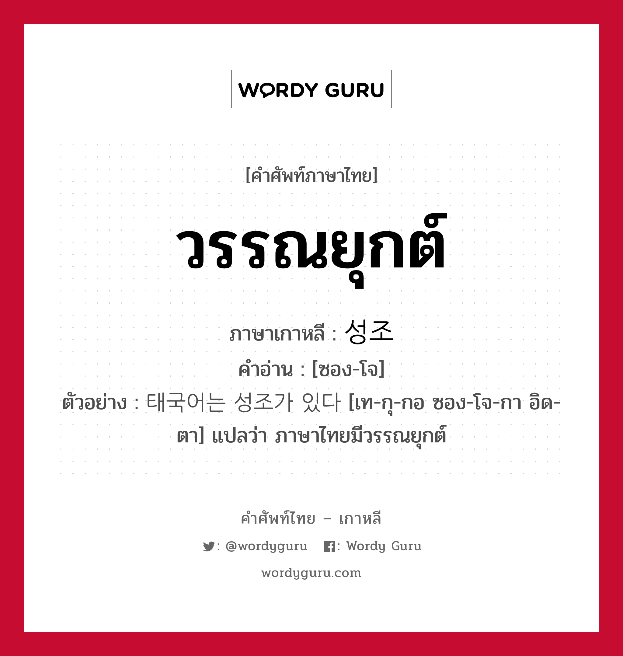 วรรณยุกต์ ภาษาเกาหลีคืออะไร, คำศัพท์ภาษาไทย - เกาหลี วรรณยุกต์ ภาษาเกาหลี 성조 คำอ่าน [ซอง-โจ] ตัวอย่าง 태국어는 성조가 있다 [เท-กุ-กอ ซอง-โจ-กา อิด-ตา] แปลว่า ภาษาไทยมีวรรณยุกต์