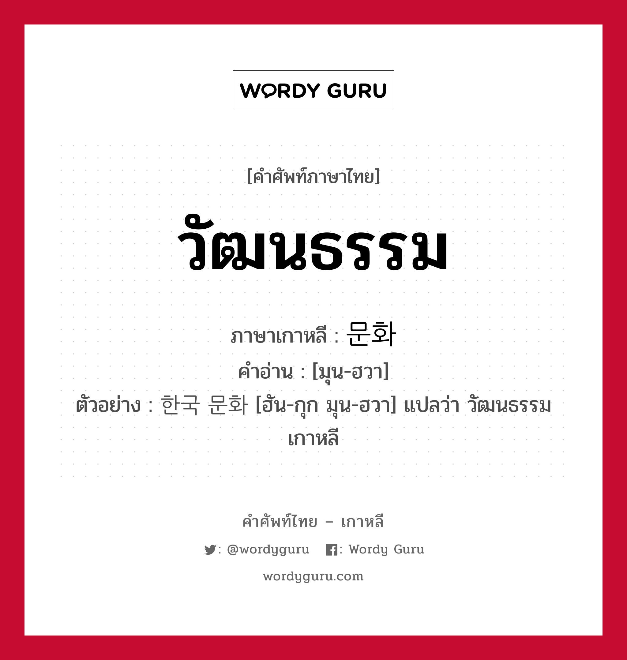 วัฒนธรรม ภาษาเกาหลีคืออะไร, คำศัพท์ภาษาไทย - เกาหลี วัฒนธรรม ภาษาเกาหลี 문화 คำอ่าน [มุน-ฮวา] ตัวอย่าง 한국 문화 [ฮัน-กุก มุน-ฮวา] แปลว่า วัฒนธรรมเกาหลี