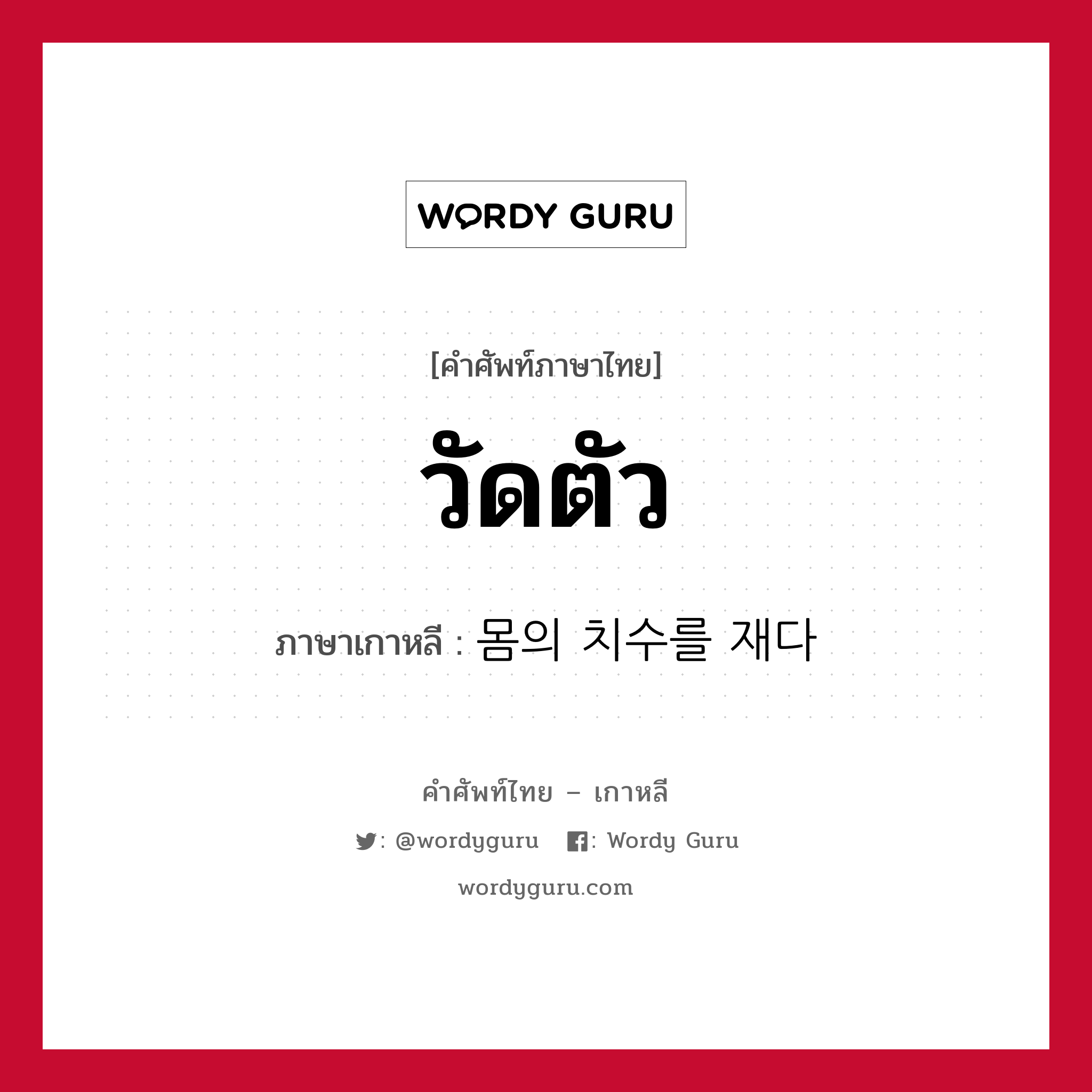 วัดตัว ภาษาเกาหลีคืออะไร, คำศัพท์ภาษาไทย - เกาหลี วัดตัว ภาษาเกาหลี 몸의 치수를 재다