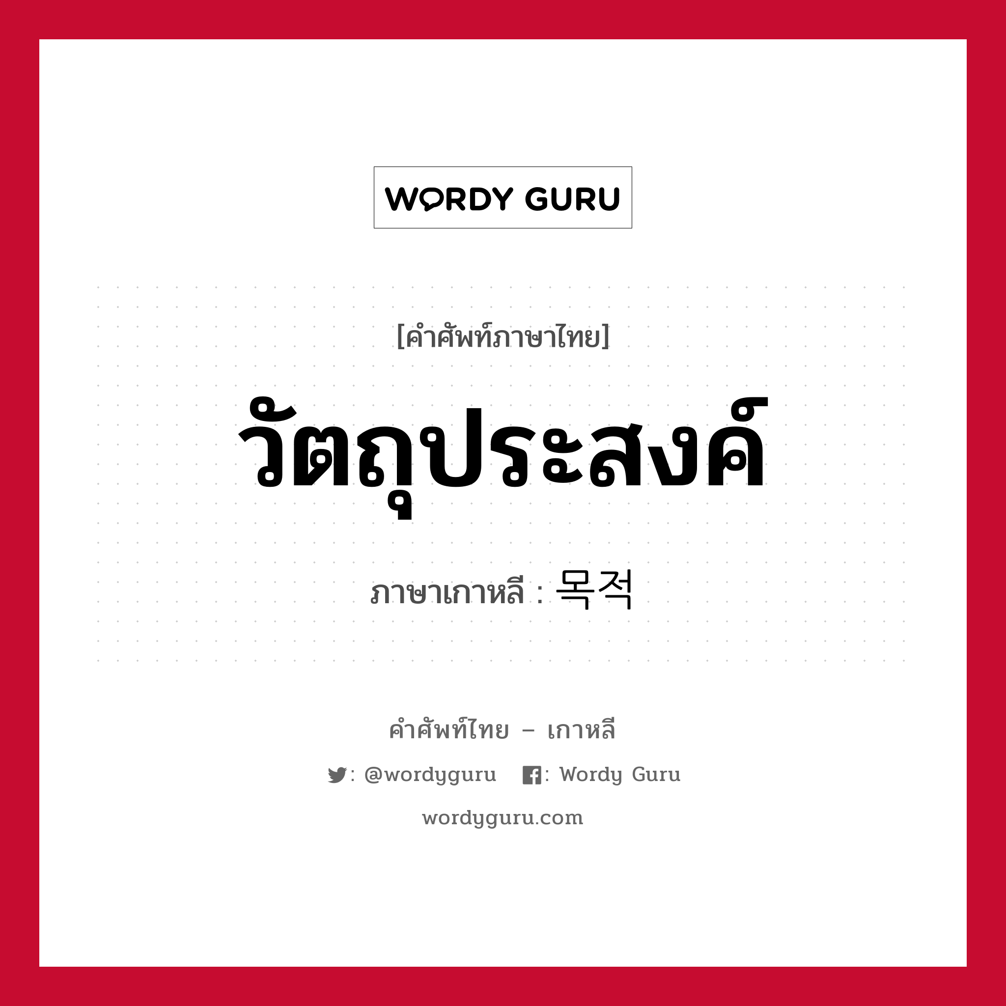 วัตถุประสงค์ ภาษาเกาหลีคืออะไร, คำศัพท์ภาษาไทย - เกาหลี วัตถุประสงค์ ภาษาเกาหลี 목적