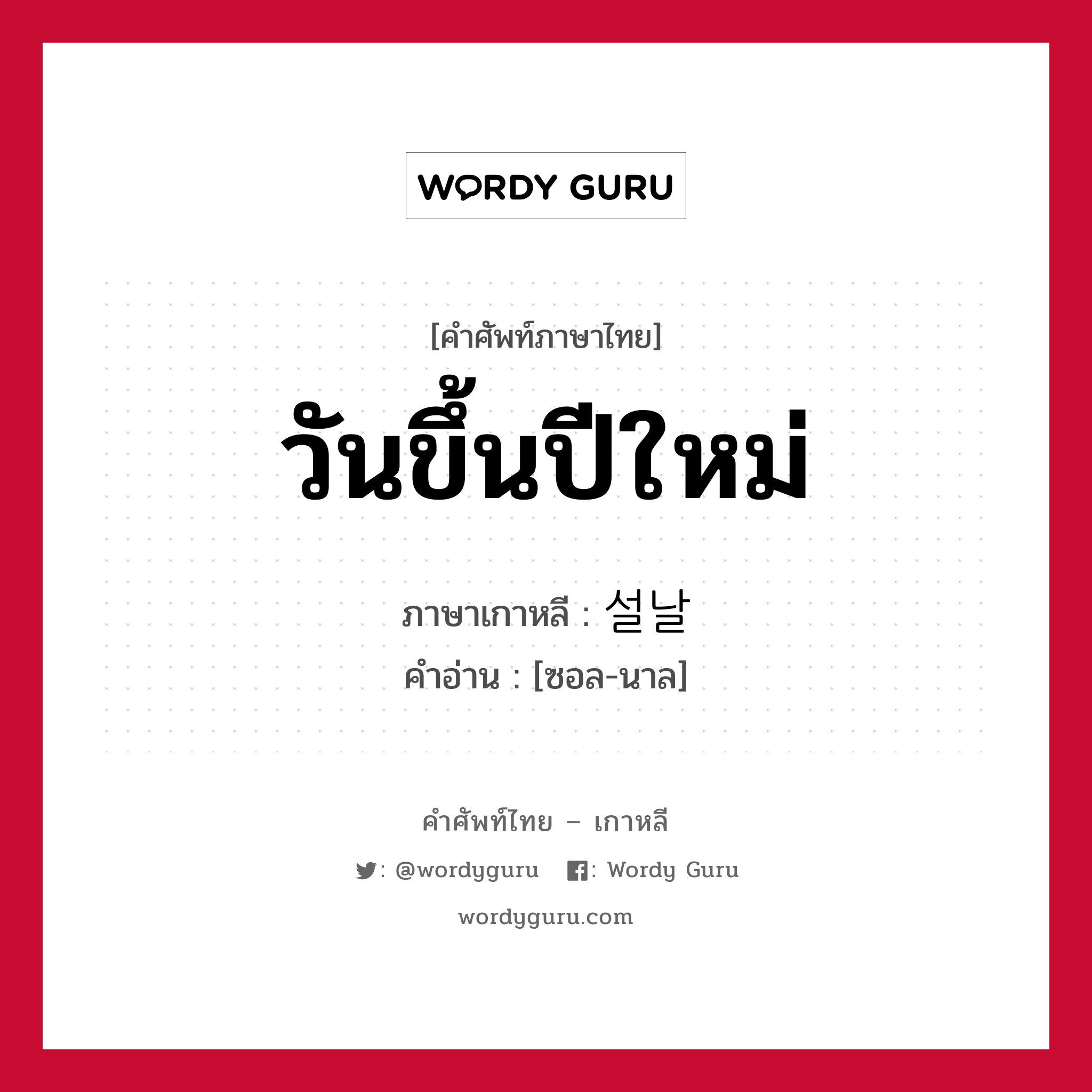 วันขึ้นปีใหม่ ภาษาเกาหลีคืออะไร, คำศัพท์ภาษาไทย - เกาหลี วันขึ้นปีใหม่ ภาษาเกาหลี 설날 คำอ่าน [ซอล-นาล]