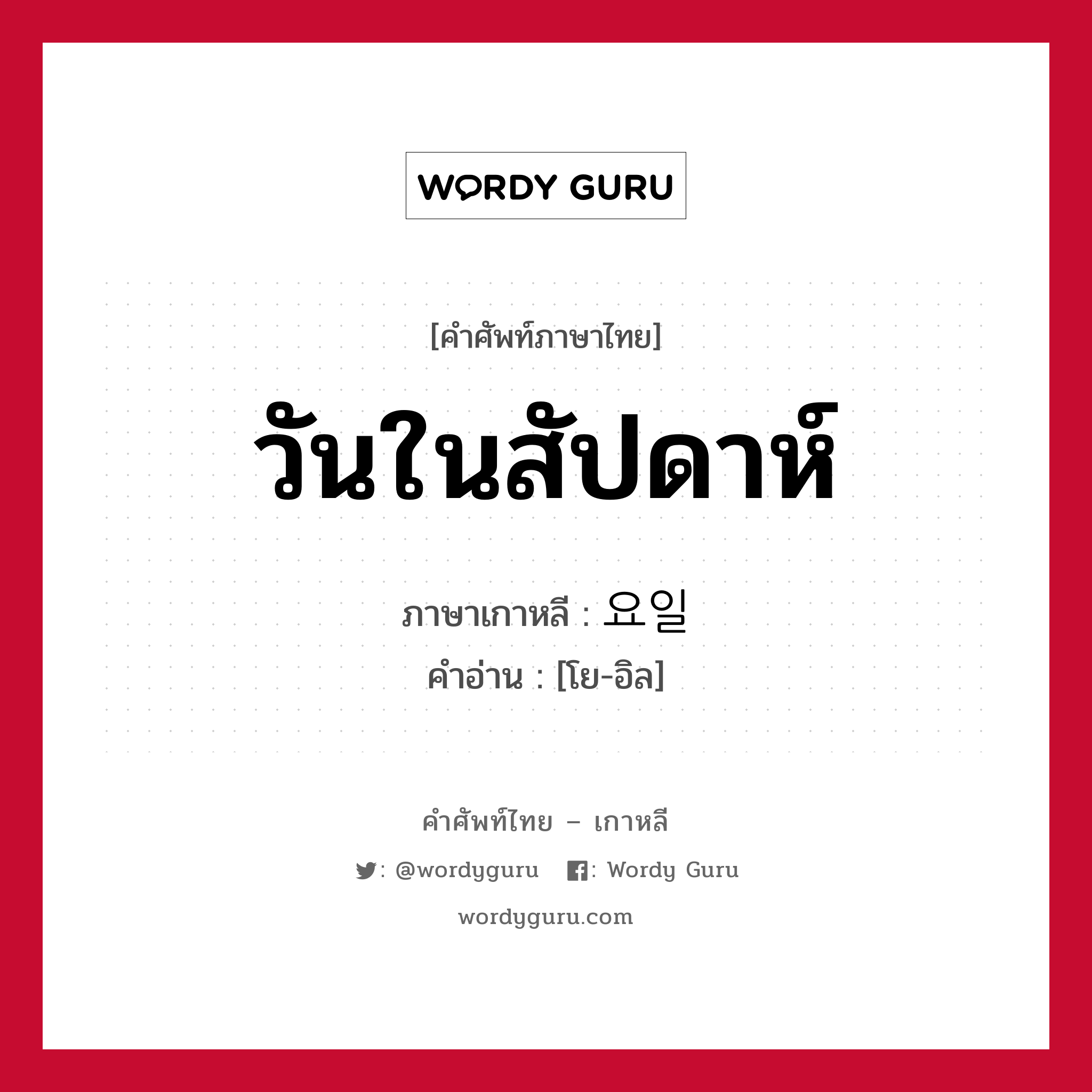 วันในสัปดาห์ ภาษาเกาหลีคืออะไร, คำศัพท์ภาษาไทย - เกาหลี วันในสัปดาห์ ภาษาเกาหลี 요일 คำอ่าน [โย-อิล]