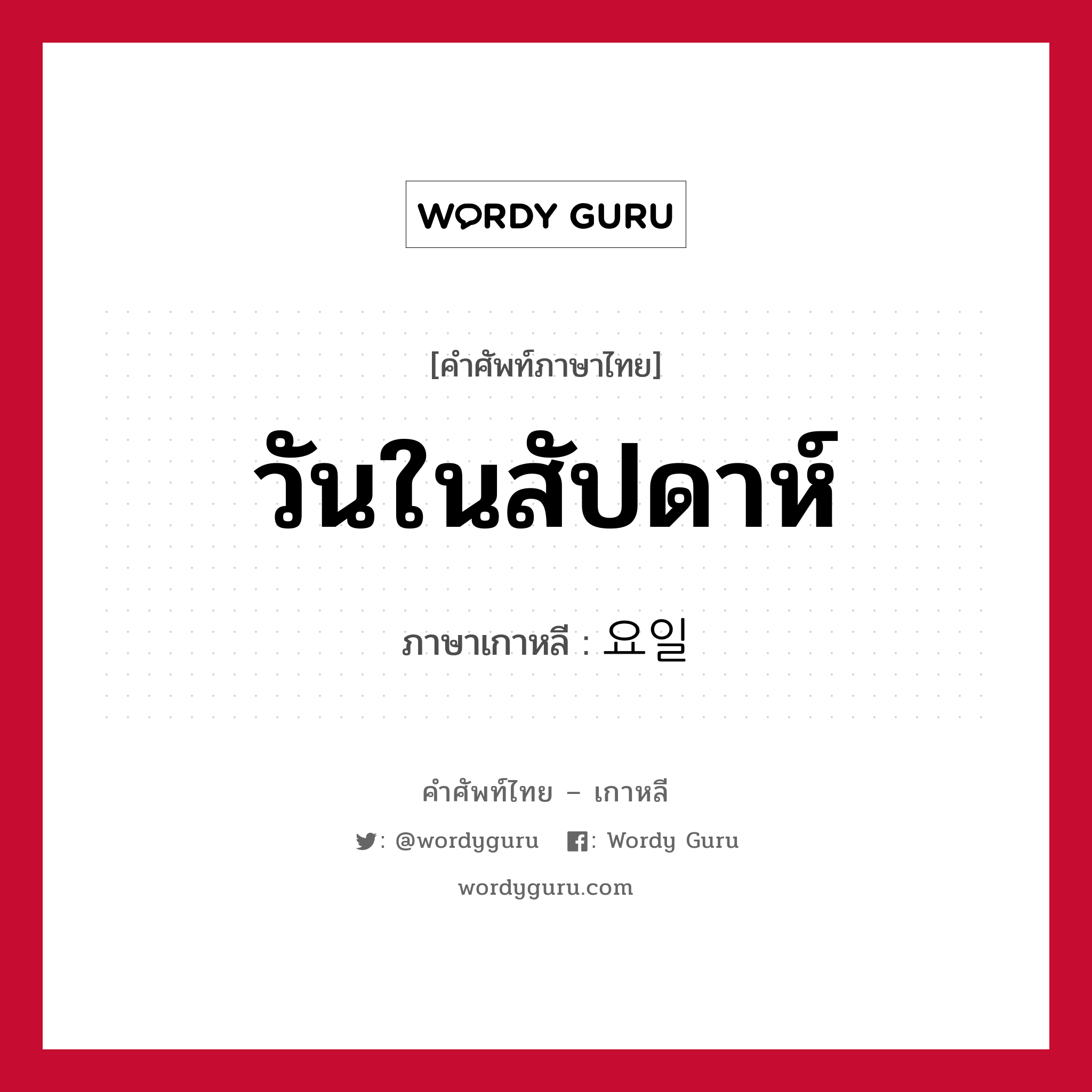 วันในสัปดาห์ ภาษาเกาหลีคืออะไร, คำศัพท์ภาษาไทย - เกาหลี วันในสัปดาห์ ภาษาเกาหลี 요일