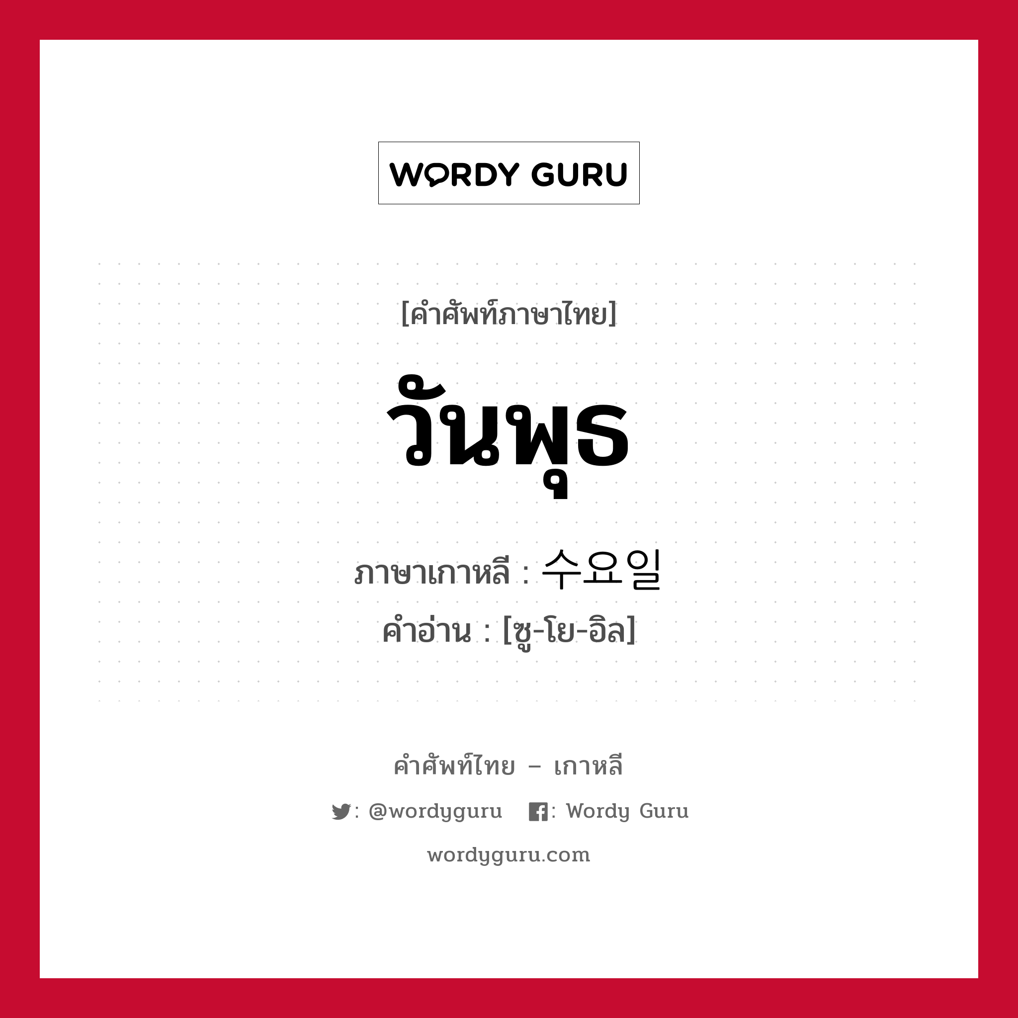 วันพุธ ภาษาเกาหลีคืออะไร, คำศัพท์ภาษาไทย - เกาหลี วันพุธ ภาษาเกาหลี 수요일 คำอ่าน [ซู-โย-อิล]