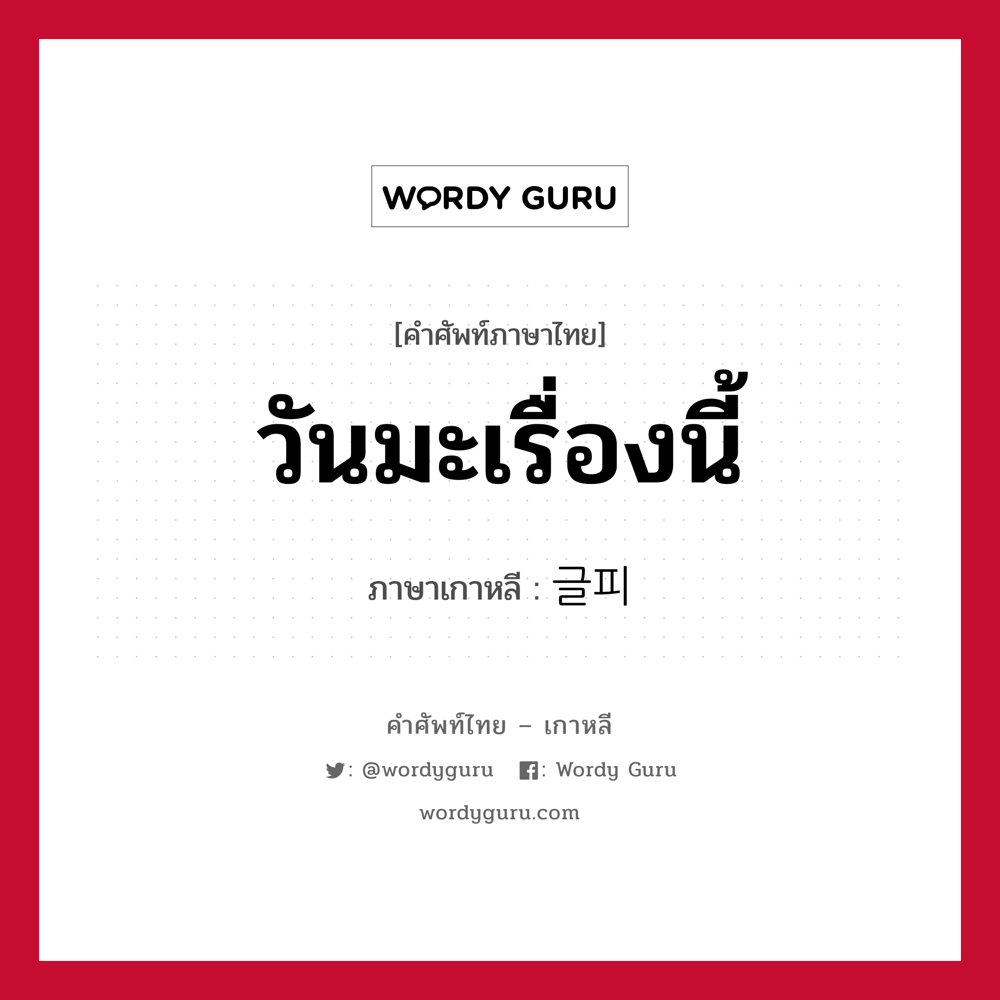 วันมะเรื่องนี้ ภาษาเกาหลีคืออะไร, คำศัพท์ภาษาไทย - เกาหลี วันมะเรื่องนี้ ภาษาเกาหลี 글피