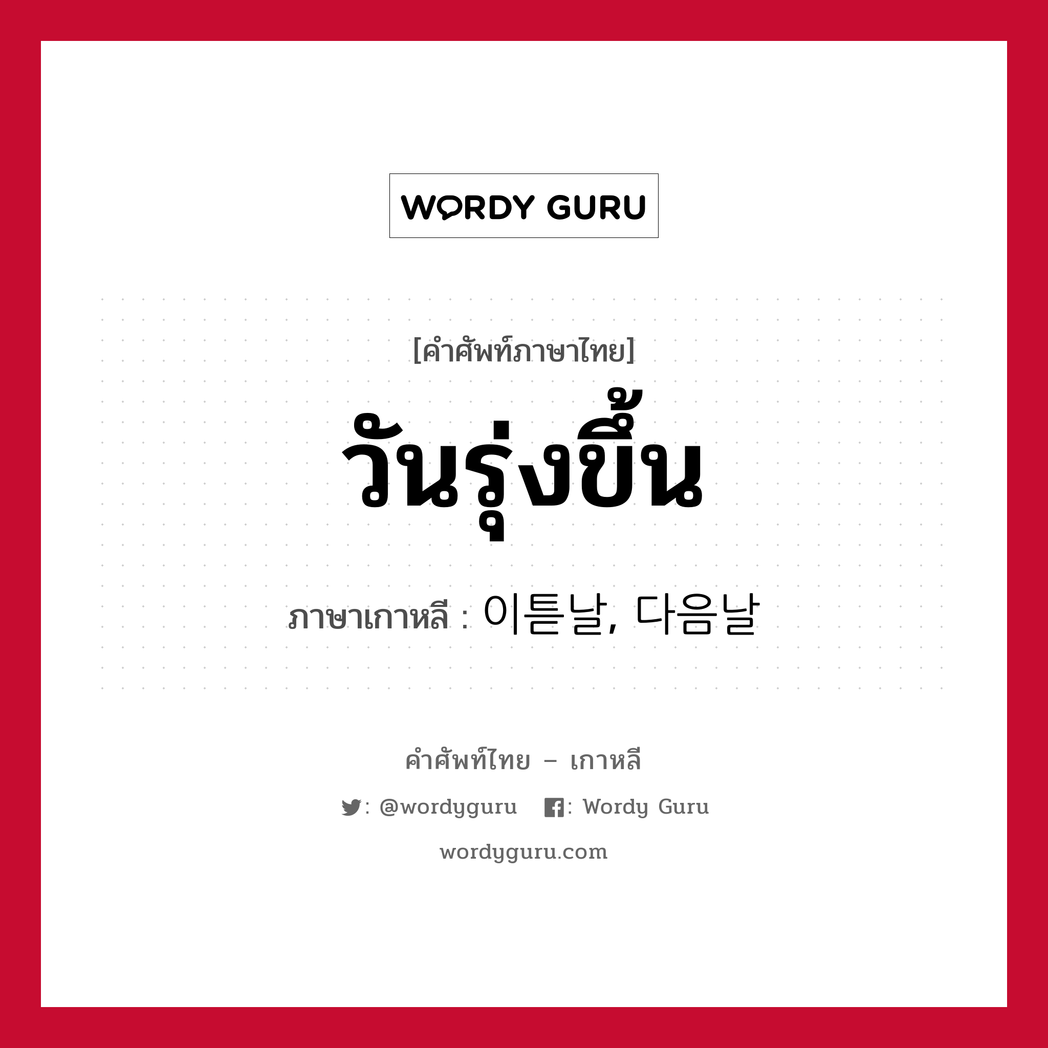 วันรุ่งขึ้น ภาษาเกาหลีคืออะไร, คำศัพท์ภาษาไทย - เกาหลี วันรุ่งขึ้น ภาษาเกาหลี 이튿날, 다음날