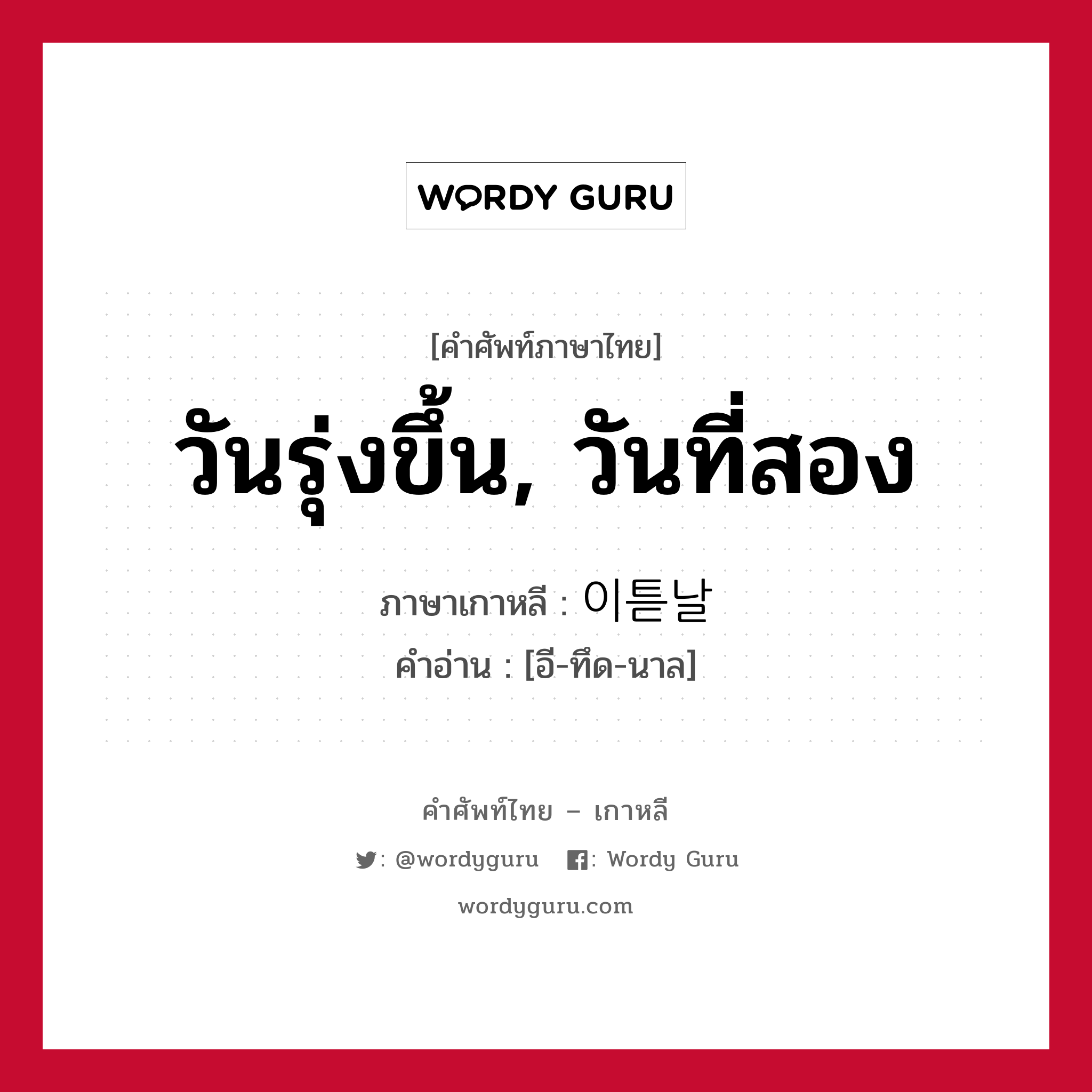 วันรุ่งขึ้น, วันที่สอง ภาษาเกาหลีคืออะไร, คำศัพท์ภาษาไทย - เกาหลี วันรุ่งขึ้น, วันที่สอง ภาษาเกาหลี 이튿날 คำอ่าน [อี-ทึด-นาล]