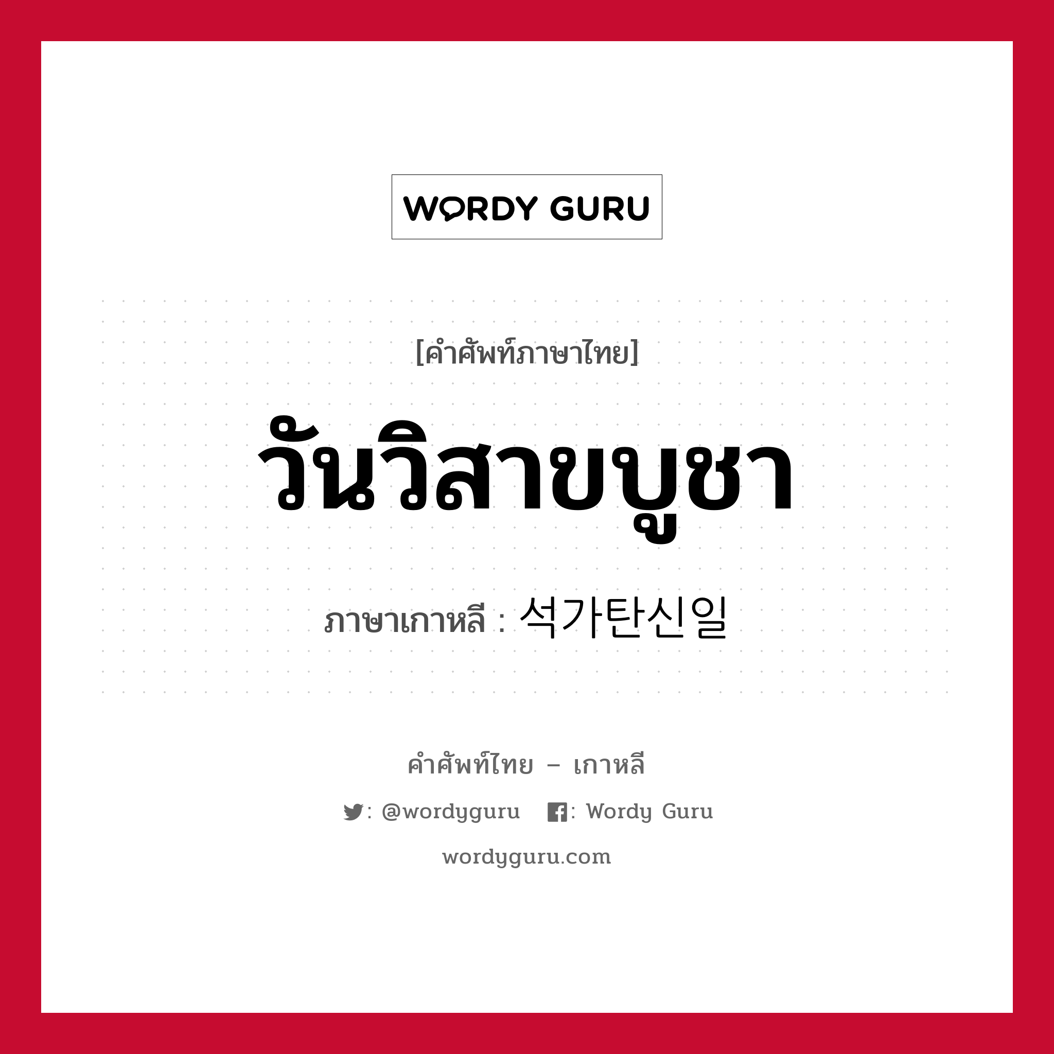 วันวิสาขบูชา ภาษาเกาหลีคืออะไร, คำศัพท์ภาษาไทย - เกาหลี วันวิสาขบูชา ภาษาเกาหลี 석가탄신일