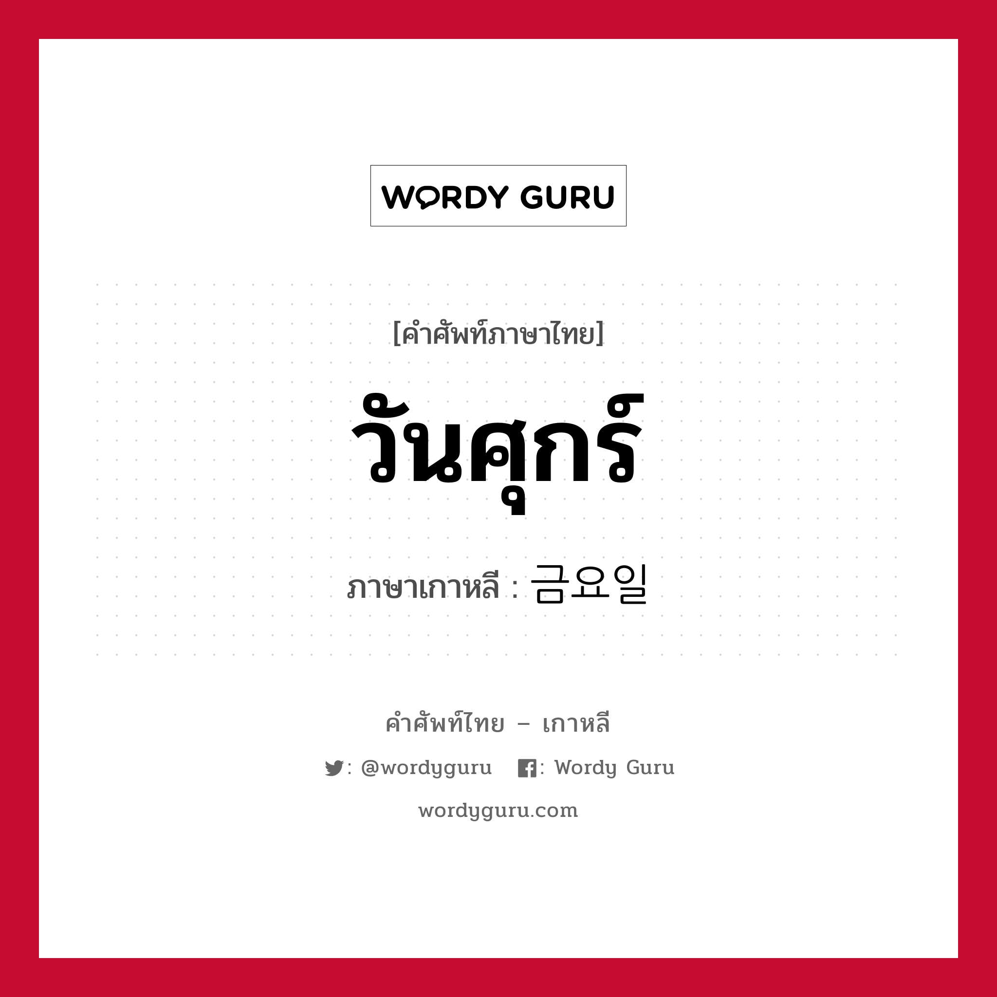 วันศุกร์ ภาษาเกาหลีคืออะไร, คำศัพท์ภาษาไทย - เกาหลี วันศุกร์ ภาษาเกาหลี 금요일