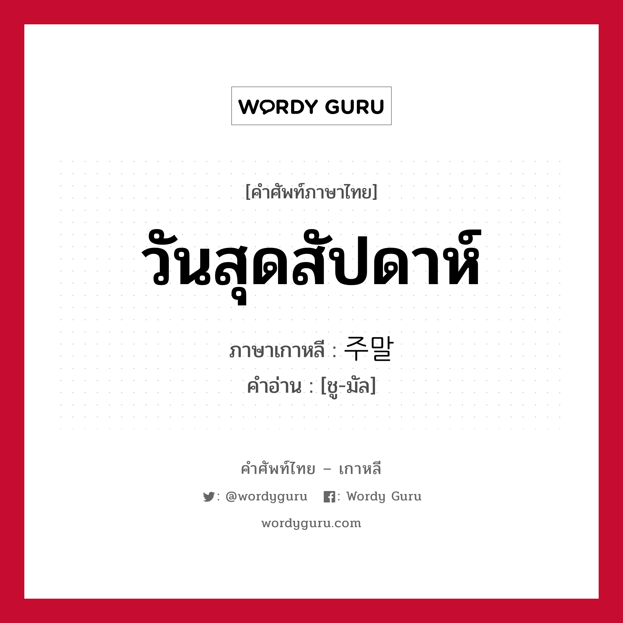 วันสุดสัปดาห์ ภาษาเกาหลีคืออะไร, คำศัพท์ภาษาไทย - เกาหลี วันสุดสัปดาห์ ภาษาเกาหลี 주말 คำอ่าน [ชู-มัล]