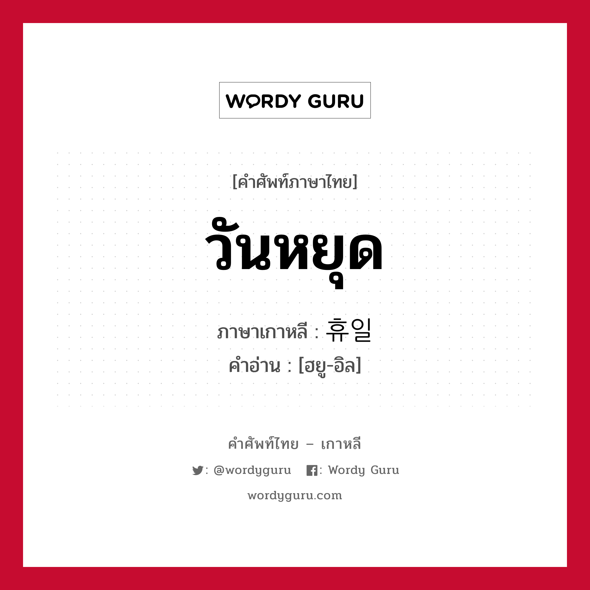 วันหยุด ภาษาเกาหลีคืออะไร, คำศัพท์ภาษาไทย - เกาหลี วันหยุด ภาษาเกาหลี 휴일 คำอ่าน [ฮยู-อิล]